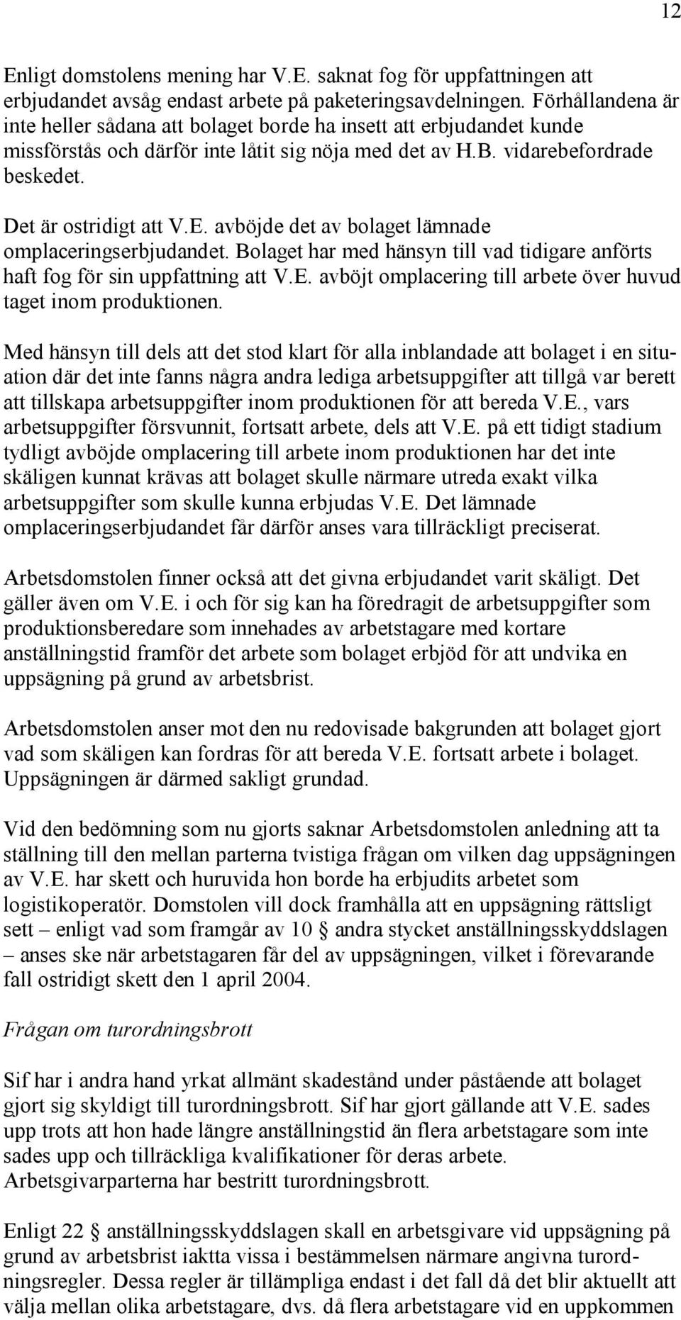 avböjde det av bolaget lämnade omplaceringserbjudandet. Bolaget har med hänsyn till vad tidigare anförts haft fog för sin uppfattning att V.E.