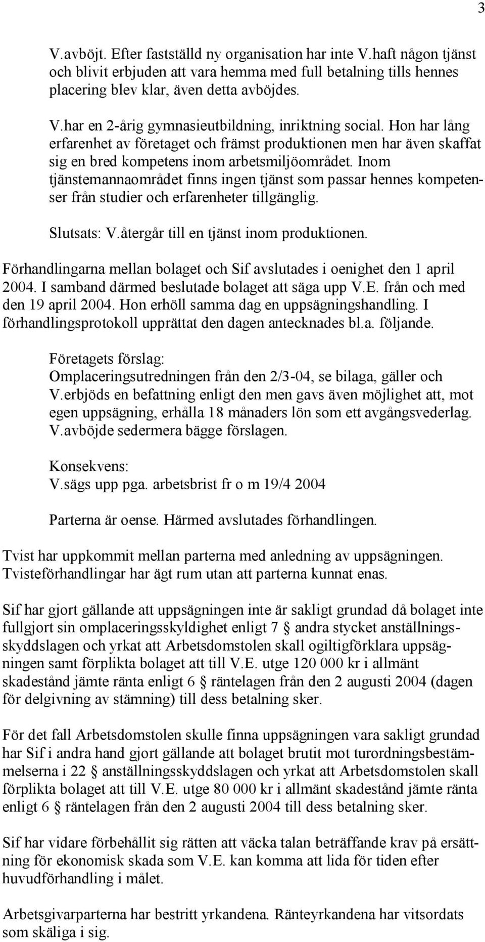 Inom tjänstemannaområdet finns ingen tjänst som passar hennes kompetenser från studier och erfarenheter tillgänglig. Slutsats: V.återgår till en tjänst inom produktionen.