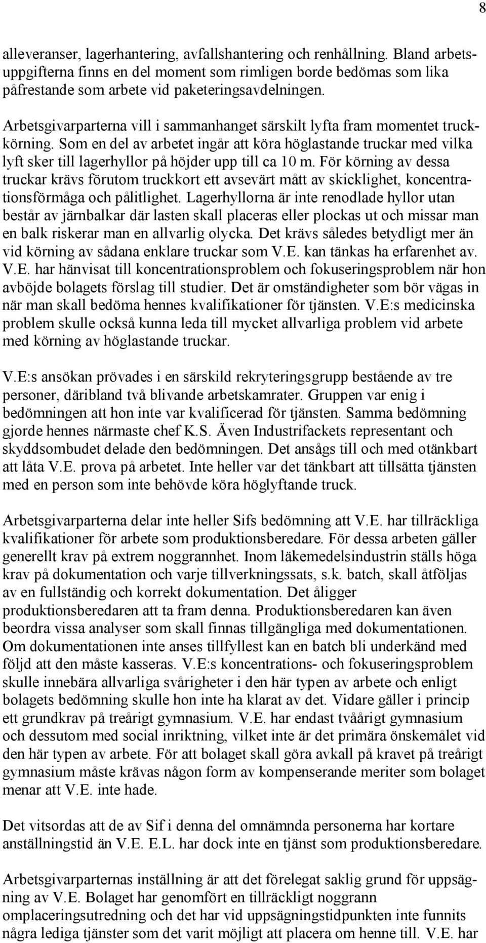 Som en del av arbetet ingår att köra höglastande truckar med vilka lyft sker till lagerhyllor på höjder upp till ca 10 m.