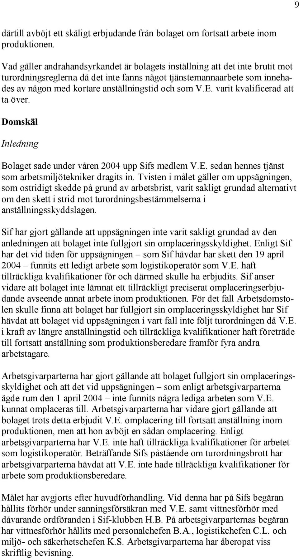 V.E. varit kvalificerad att ta över. Domskäl Inledning Bolaget sade under våren 2004 upp Sifs medlem V.E. sedan hennes tjänst som arbetsmiljötekniker dragits in.