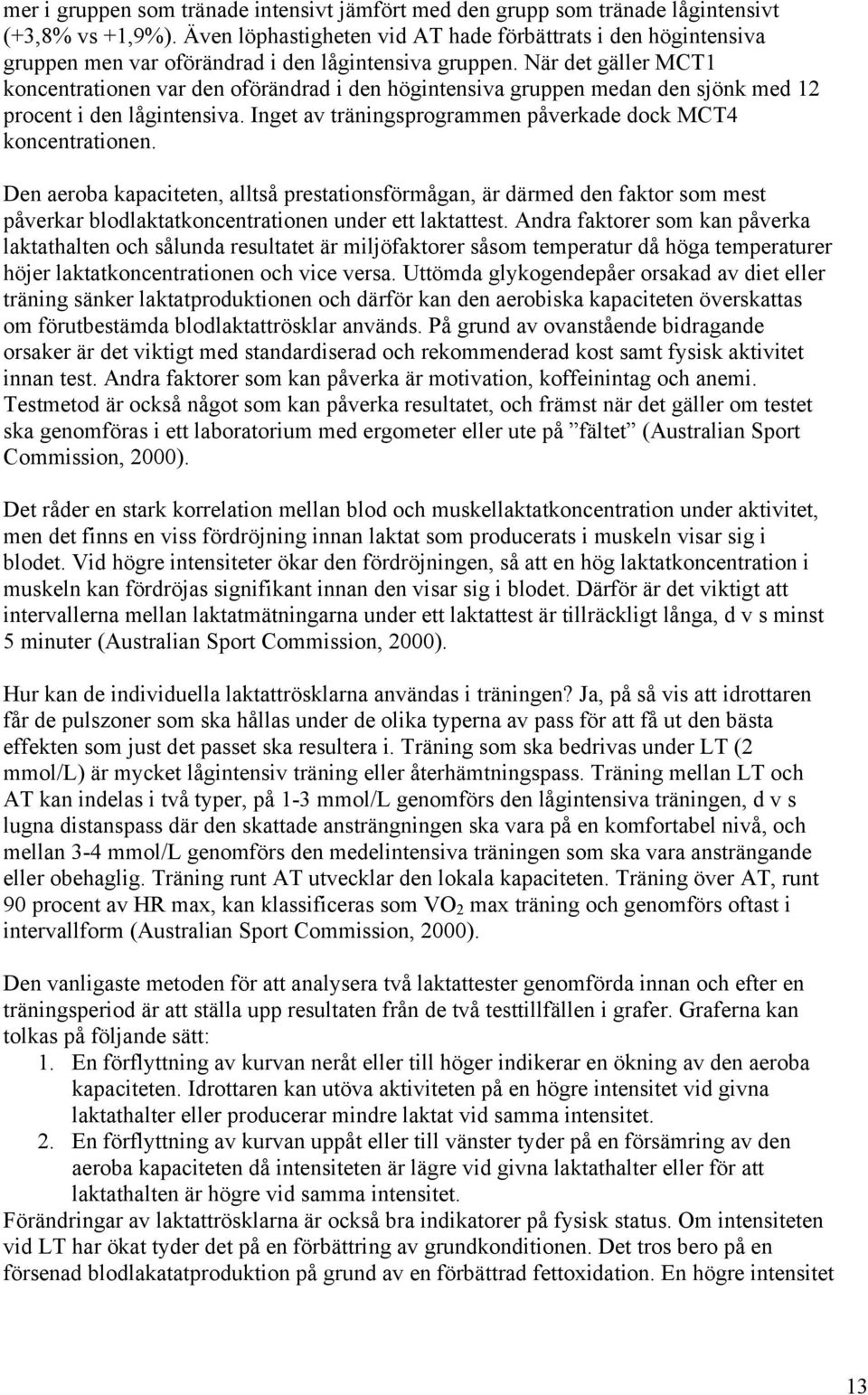 När det gäller MCT1 koncentrationen var den oförändrad i den högintensiva gruppen medan den sjönk med 12 procent i den lågintensiva. Inget av träningsprogrammen påverkade dock MCT4 koncentrationen.