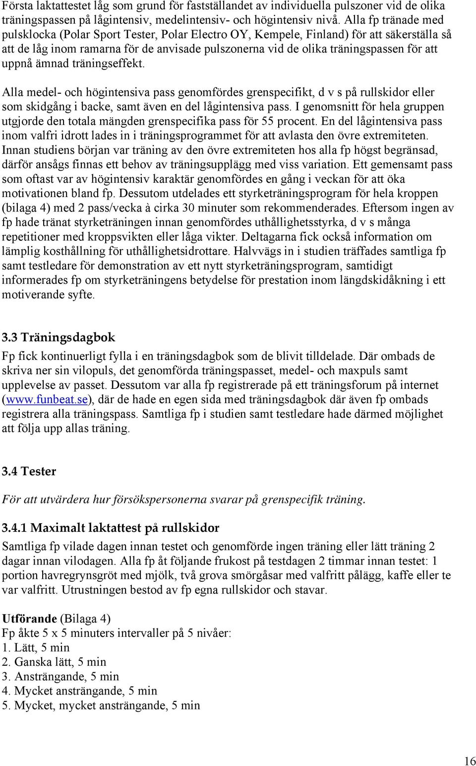 uppnå ämnad träningseffekt. Alla medel- och högintensiva pass genomfördes grenspecifikt, d v s på rullskidor eller som skidgång i backe, samt även en del lågintensiva pass.