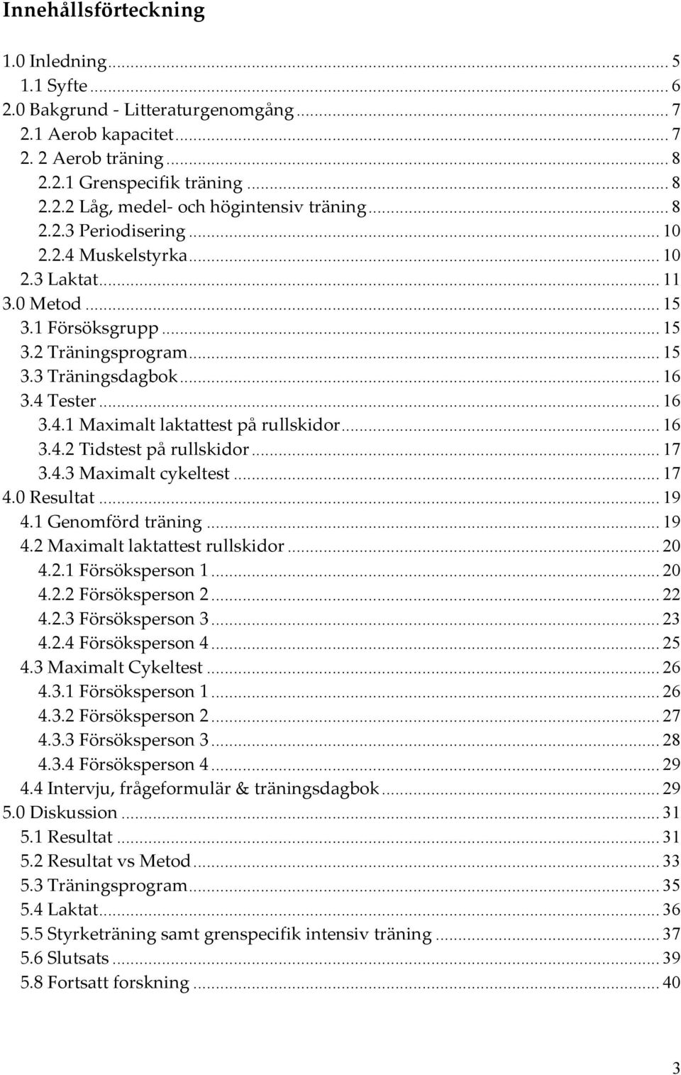 .. 16 3.4.2 Tidstest på rullskidor... 17 3.4.3 Maximalt cykeltest... 17 4.0 Resultat... 19 4.1 Genomförd träning... 19 4.2 Maximalt laktattest rullskidor... 20 4.2.1 Försöksperson 1... 20 4.2.2 Försöksperson 2.