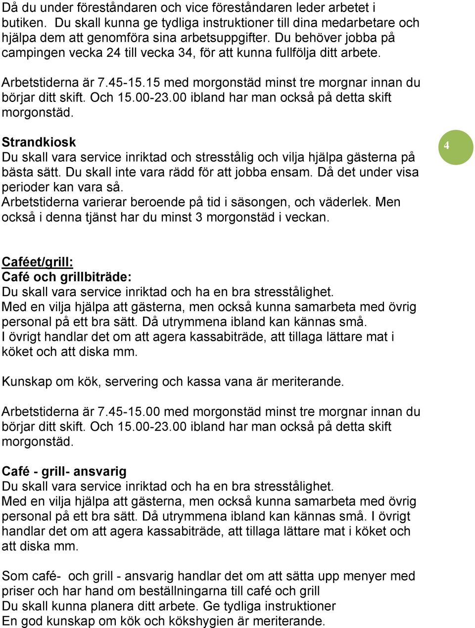 15 med morgonstäd minst tre morgnar innan du Strandkiosk Du skall vara service inriktad och stresstålig och vilja hjälpa gästerna på bästa sätt. Du skall inte vara rädd för att jobba ensam.