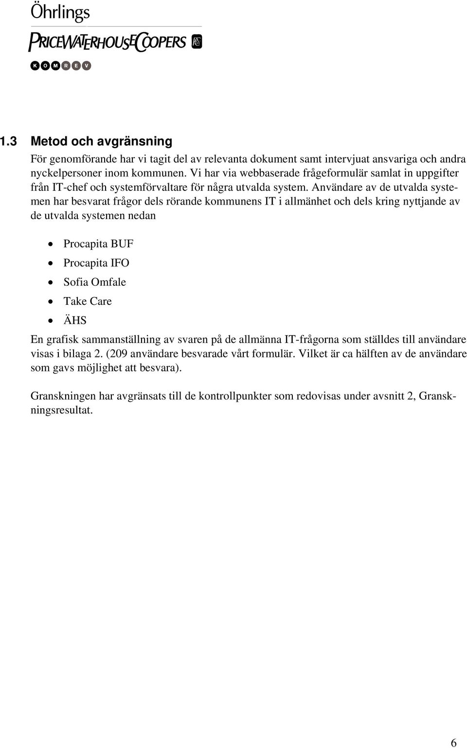 Användare av de utvalda systemen har besvarat frågor dels rörande kommunens IT i allmänhet och dels kring nyttjande av de utvalda systemen nedan Procapita BUF Procapita IFO Sofia Omfale Take Care