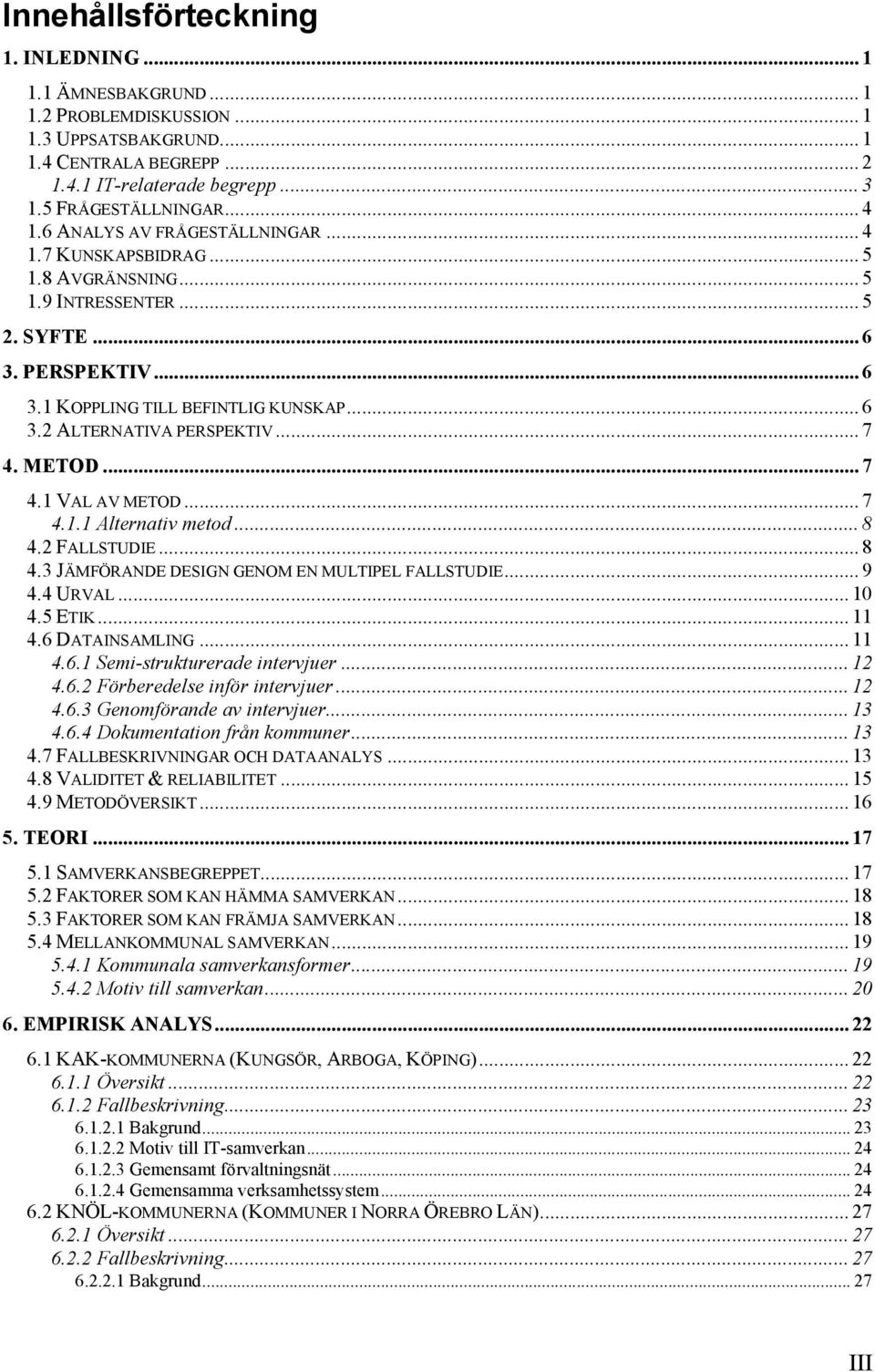 .. 7 4. METOD... 7 4.1 VAL AV METOD... 7 4.1.1 Alternativ metod... 8 4.2 FALLSTUDIE... 8 4.3 JÄMFÖRANDE DESIGN GENOM EN MULTIPEL FALLSTUDIE... 9 4.4 URVAL... 10 4.5 ETIK... 11 4.6 