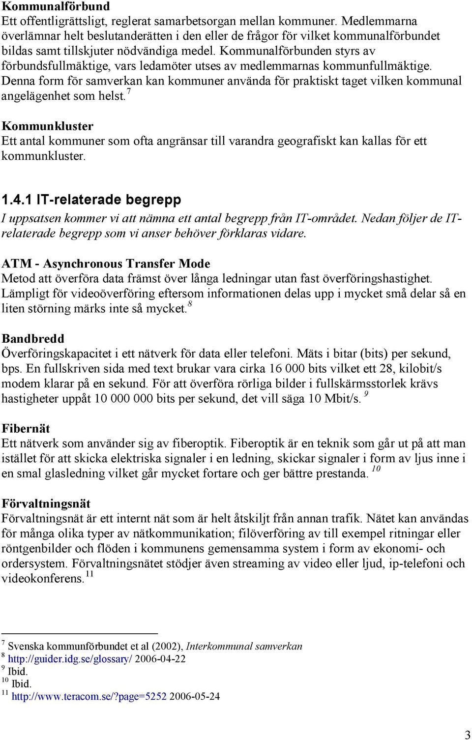 Kommunalförbunden styrs av förbundsfullmäktige, vars ledamöter utses av medlemmarnas kommunfullmäktige.