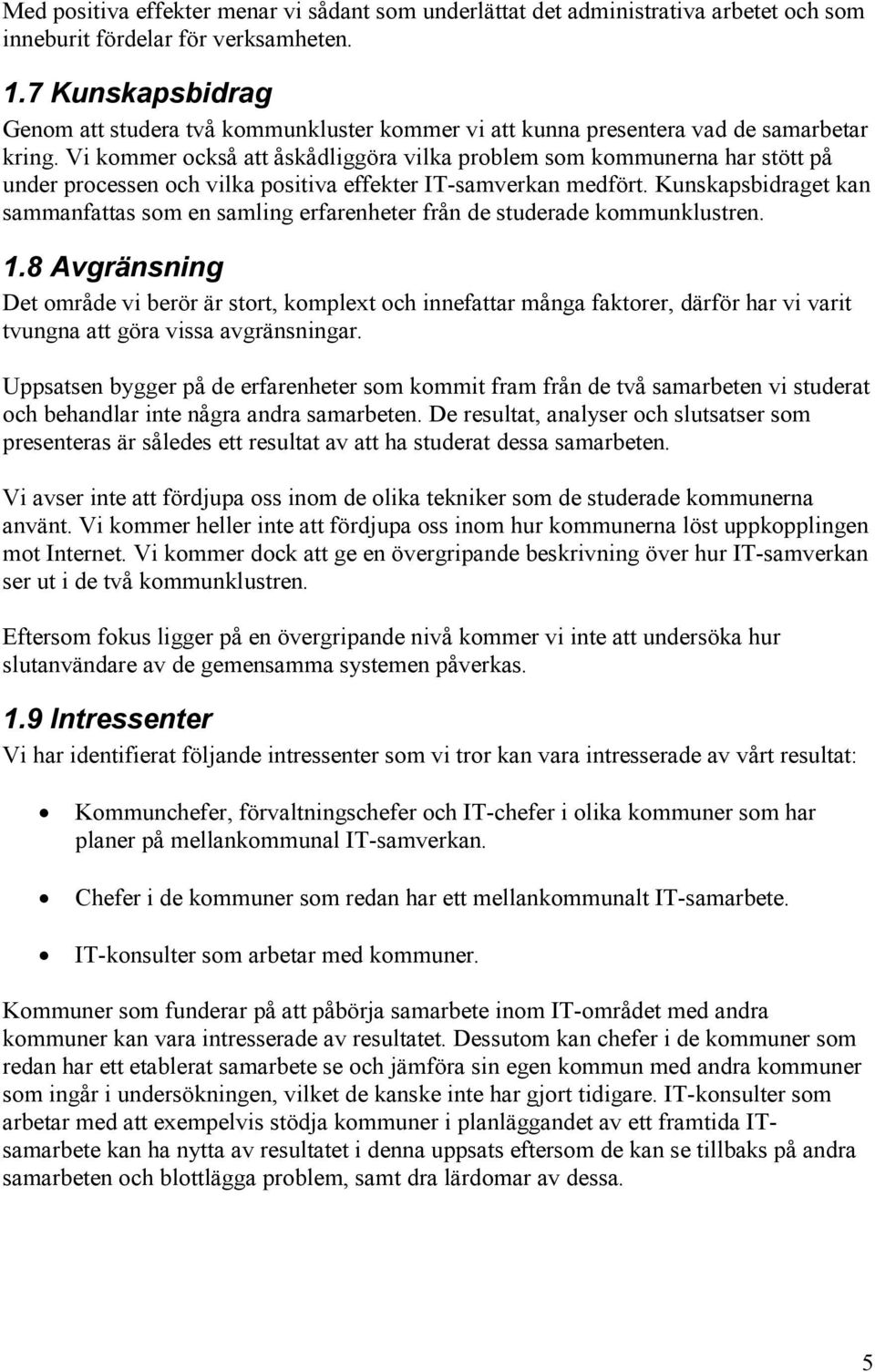 Vi kommer också att åskådliggöra vilka problem som kommunerna har stött på under processen och vilka positiva effekter IT-samverkan medfört.