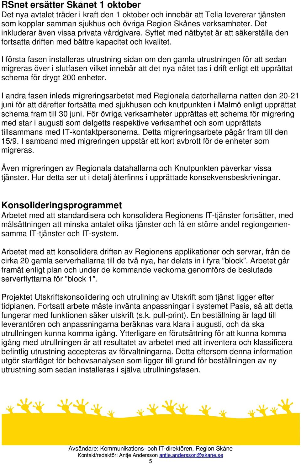 I första fasen installeras utrustning sidan om den gamla utrustningen för att sedan migreras över i slutfasen vilket innebär att det nya nätet tas i drift enligt ett upprättat schema för drygt 200