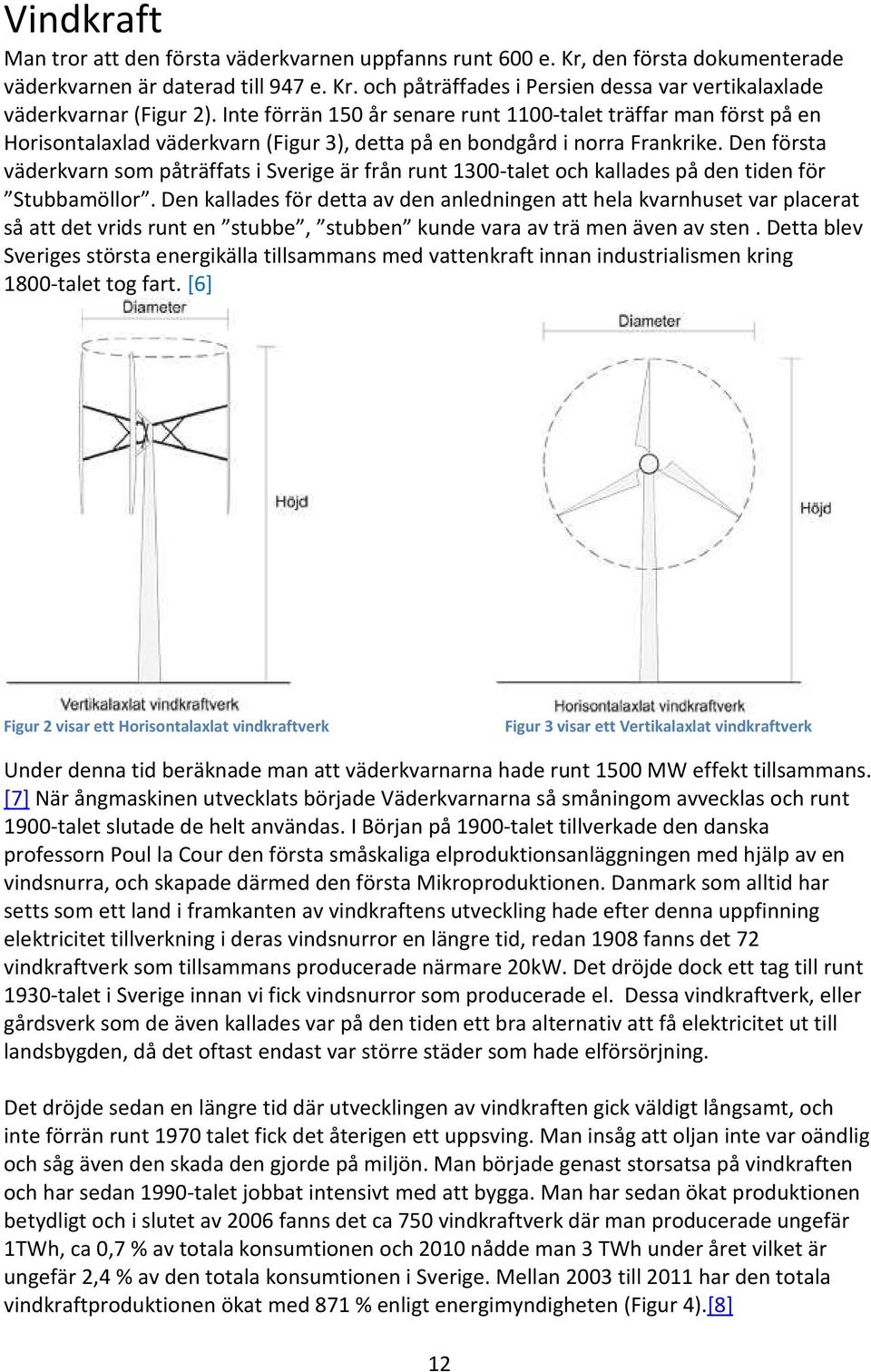 Den första väderkvarn som påträffats i Sverige är från runt 1300-talet och kallades på den tiden för Stubbamöllor.