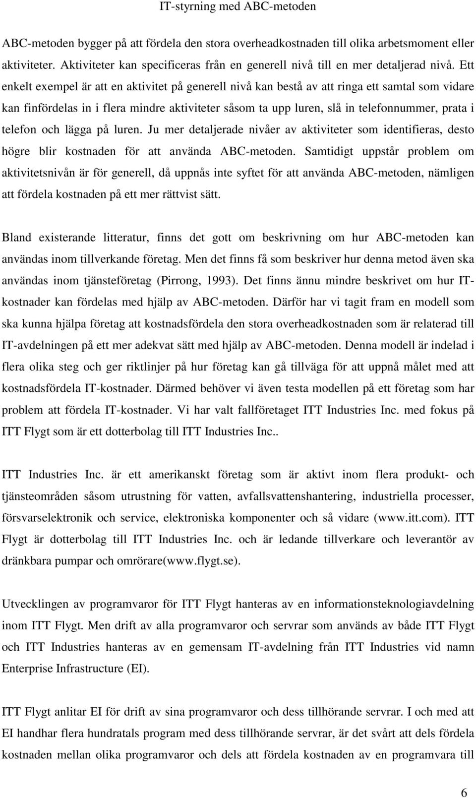 telefon och lägga på luren. Ju mer detaljerade nivåer av aktiviteter som identifieras, desto högre blir kostnaden för att använda ABC-metoden.