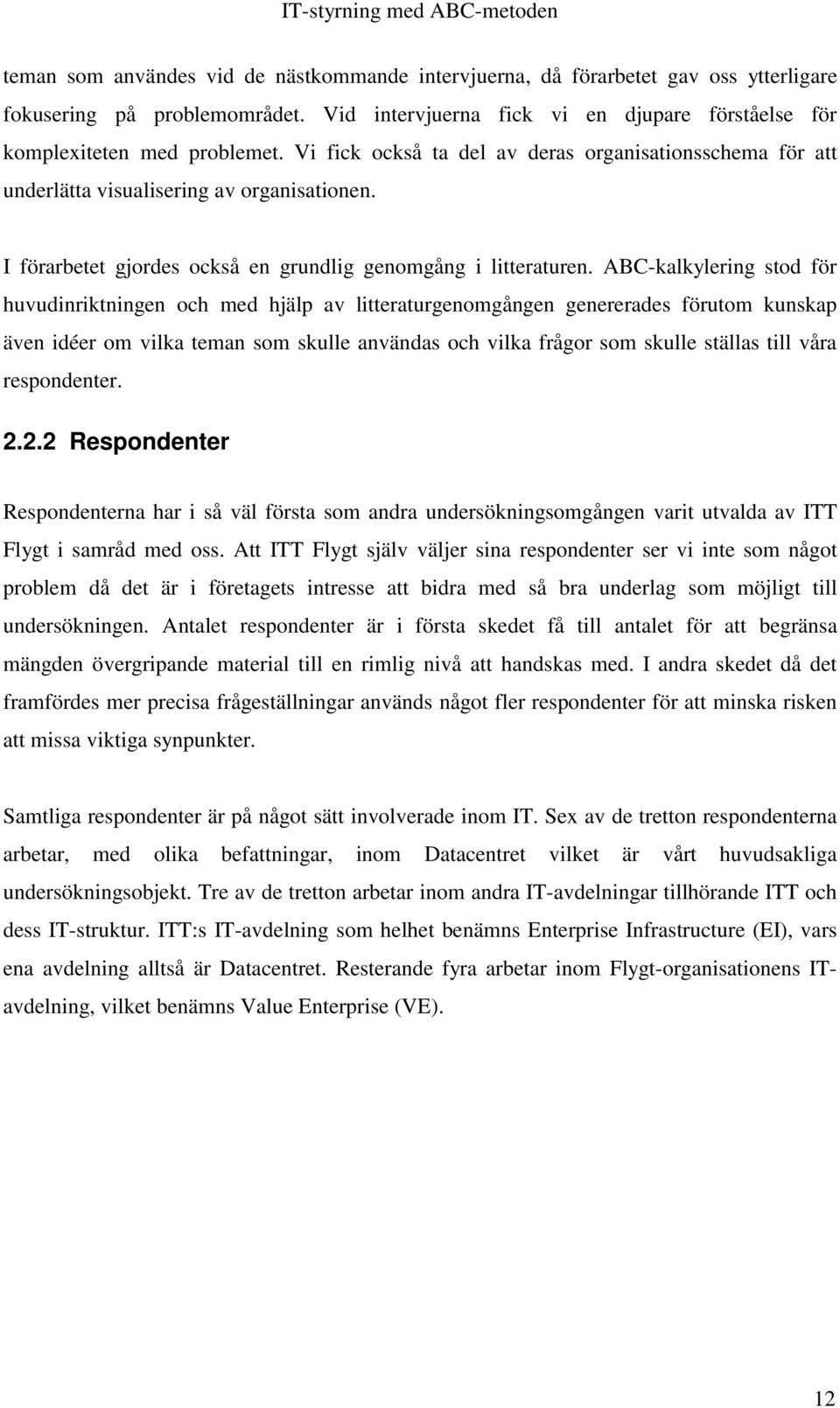 ABC-kalkylering stod för huvudinriktningen och med hjälp av litteraturgenomgången genererades förutom kunskap även idéer om vilka teman som skulle användas och vilka frågor som skulle ställas till