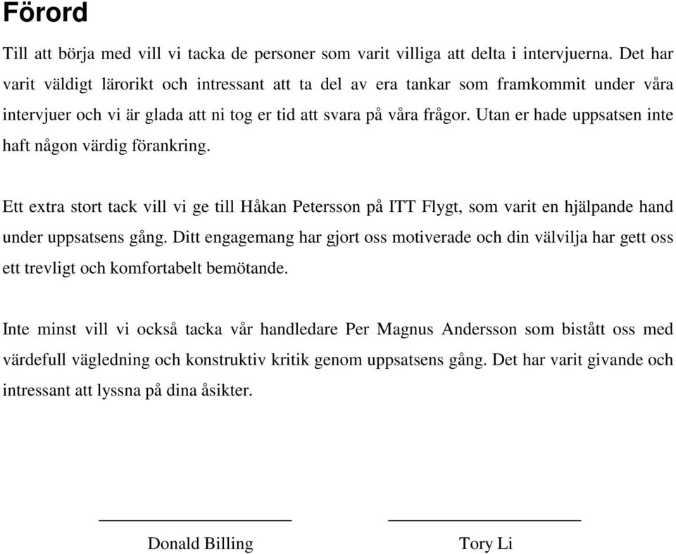 Utan er hade uppsatsen inte haft någon värdig förankring. Ett extra stort tack vill vi ge till Håkan Petersson på ITT Flygt, som varit en hjälpande hand under uppsatsens gång.