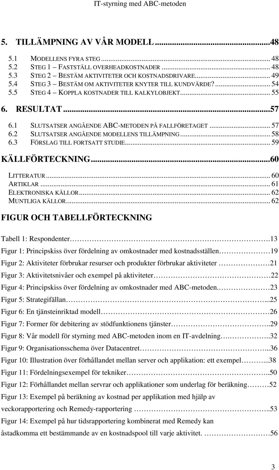 2 SLUTSATSER ANGÅENDE MODELLENS TILLÄMPNING... 58 6.3 FÖRSLAG TILL FORTSATT STUDIE... 59 KÄLLFÖRTECKNING...60 LITTERATUR... 60 ARTIKLAR... 61 ELEKTRONISKA KÄLLOR... 62 MUNTLIGA KÄLLOR.