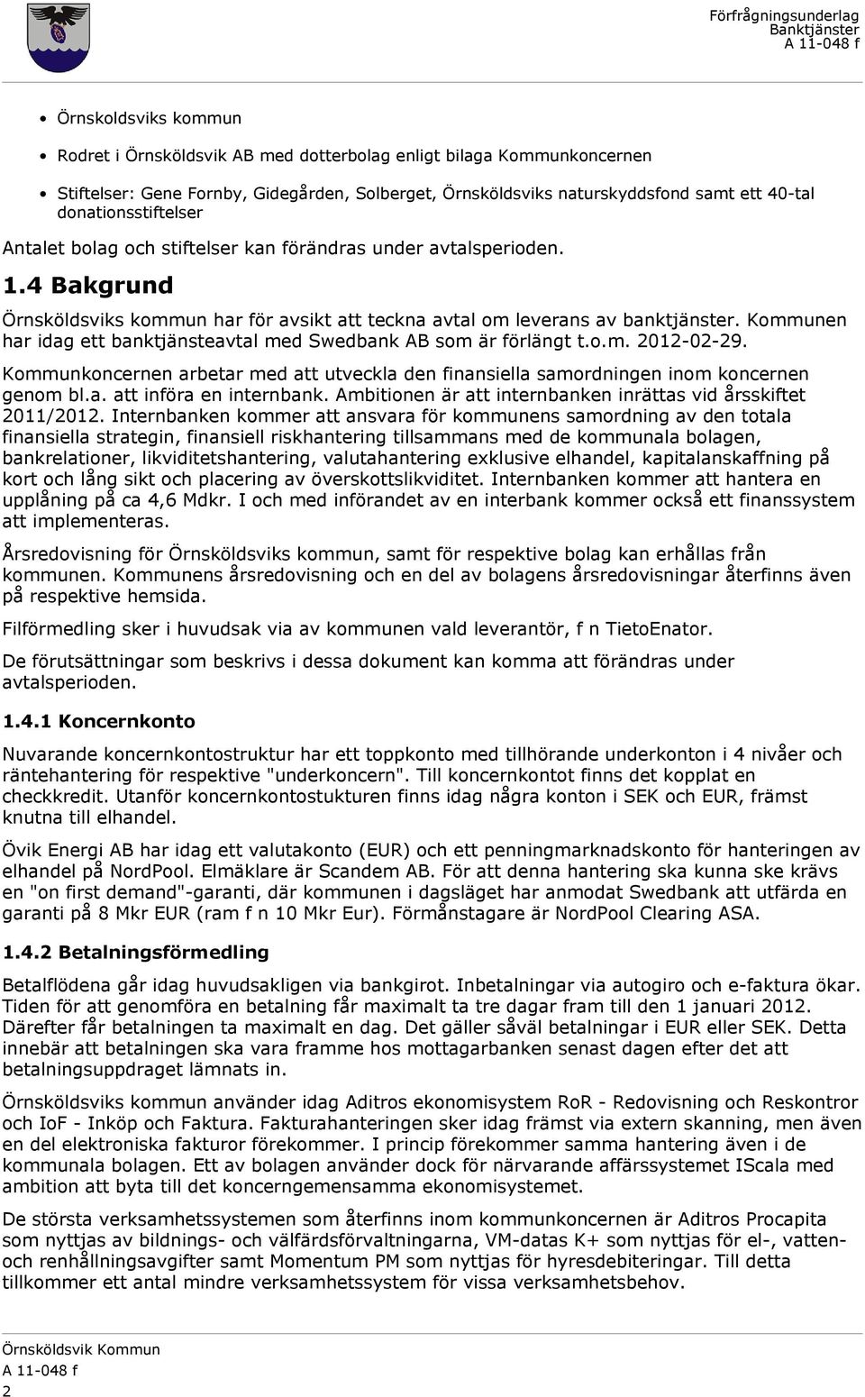 Kommunen har idag ett banktjänsteavtal med Swedbank AB som är förlängt t.o.m. 2012-02-29. Kommunkoncernen arbetar med att utveckla den finansiella samordningen inom koncernen genom bl.a. att införa en internbank.