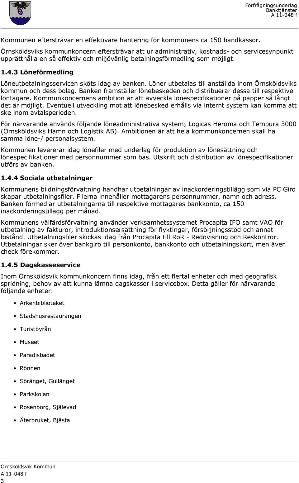 3 Löneförmedling Löneutbetalningsservicen sköts idag av banken. Löner utbetalas till anställda inom Örnsköldsviks kommun och dess bolag.