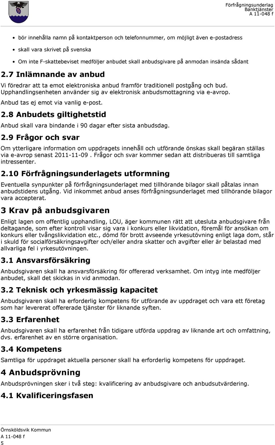 Anbud tas ej emot via vanlig e-post. 2.8 Anbudets giltighetstid Anbud skall vara bindande i 90 dagar efter sista anbudsdag. 2.9 Frågor och svar Om ytterligare information om uppdragets innehåll och utförande önskas skall begäran ställas via e-avrop senast 2011-11-09.