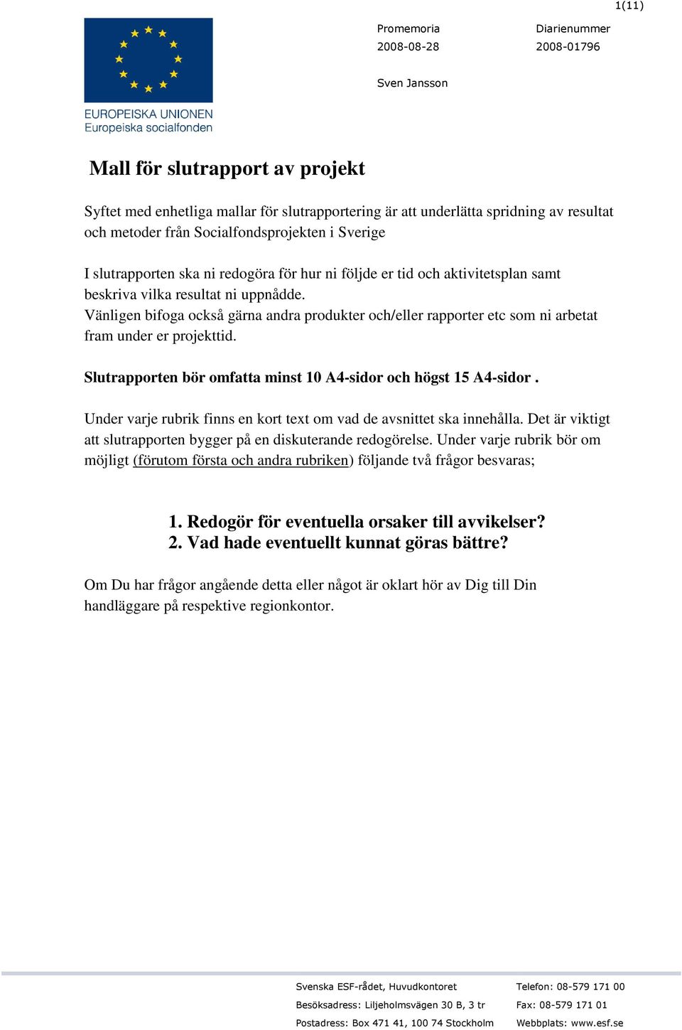 Vänligen bifoga också gärna andra produkter och/eller rapporter etc som ni arbetat fram under er projekttid. Slutrapporten bör omfatta minst 10 A4-sidor och högst 15 A4-sidor.