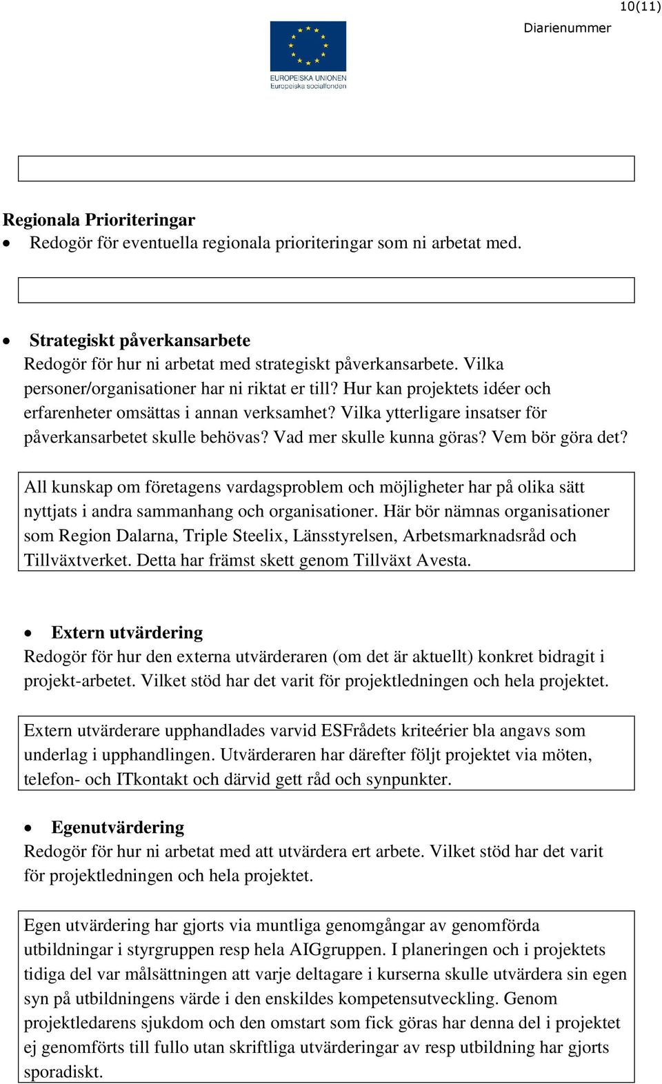 Vad mer skulle kunna göras? Vem bör göra det? All kunskap om företagens vardagsproblem och möjligheter har på olika sätt nyttjats i andra sammanhang och organisationer.
