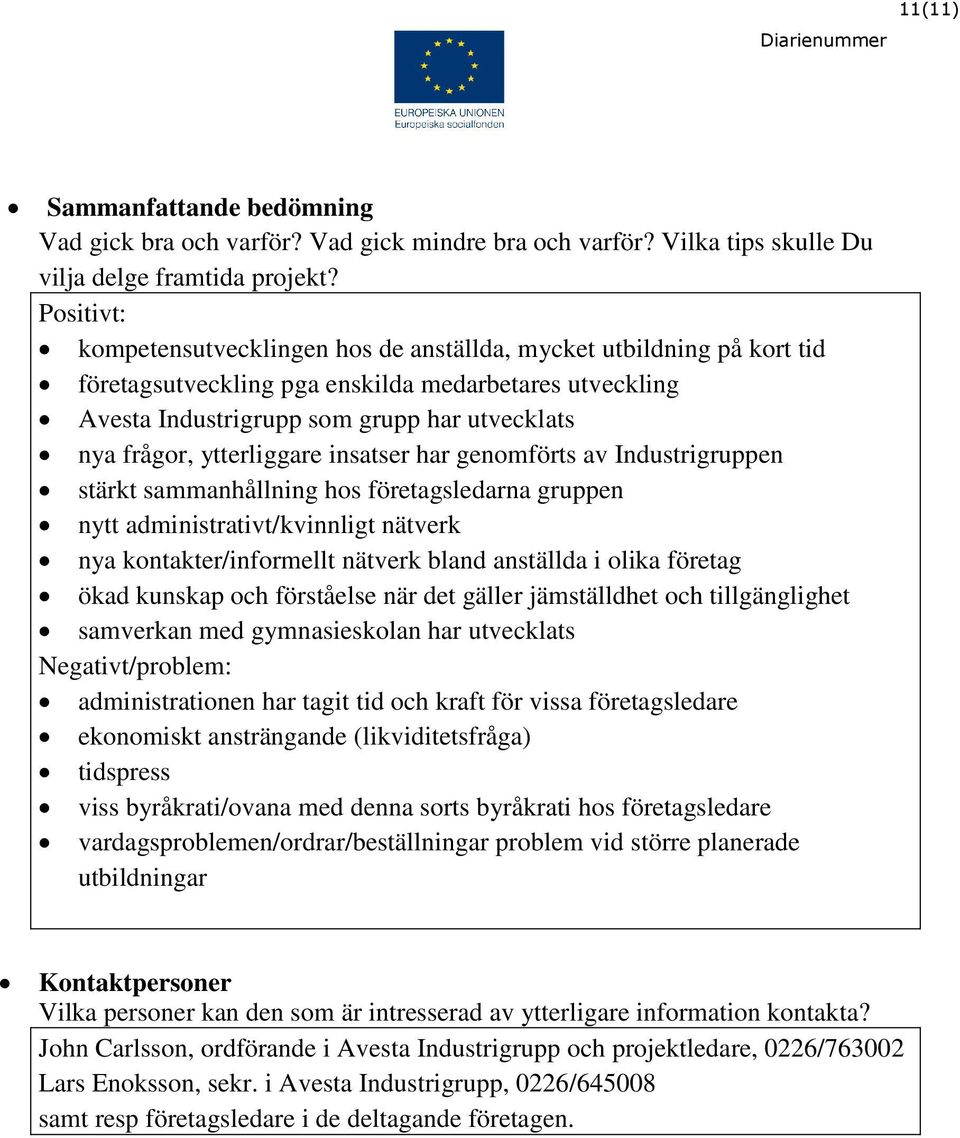 ytterliggare insatser har genomförts av Industrigruppen stärkt sammanhållning hos företagsledarna gruppen nytt administrativt/kvinnligt nätverk nya kontakter/informellt nätverk bland anställda i