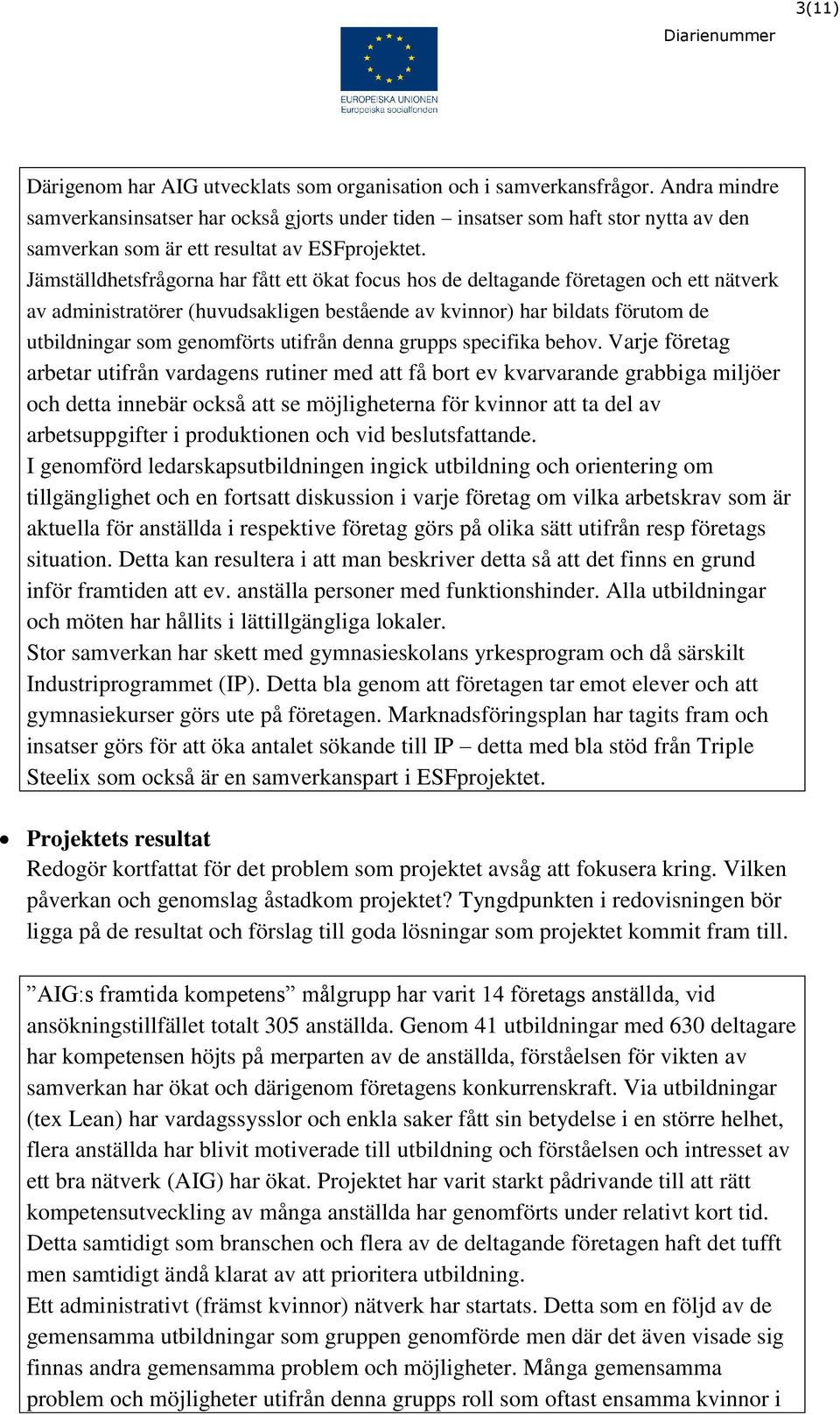 Jämställdhetsfrågorna har fått ett ökat focus hos de deltagande företagen och ett nätverk av administratörer (huvudsakligen bestående av kvinnor) har bildats förutom de utbildningar som genomförts