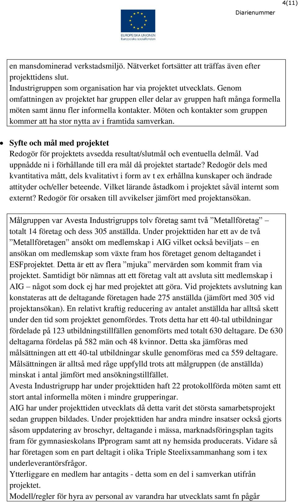 Möten och kontakter som gruppen kommer att ha stor nytta av i framtida samverkan. Syfte och mål med projektet Redogör för projektets avsedda resultat/slutmål och eventuella delmål.