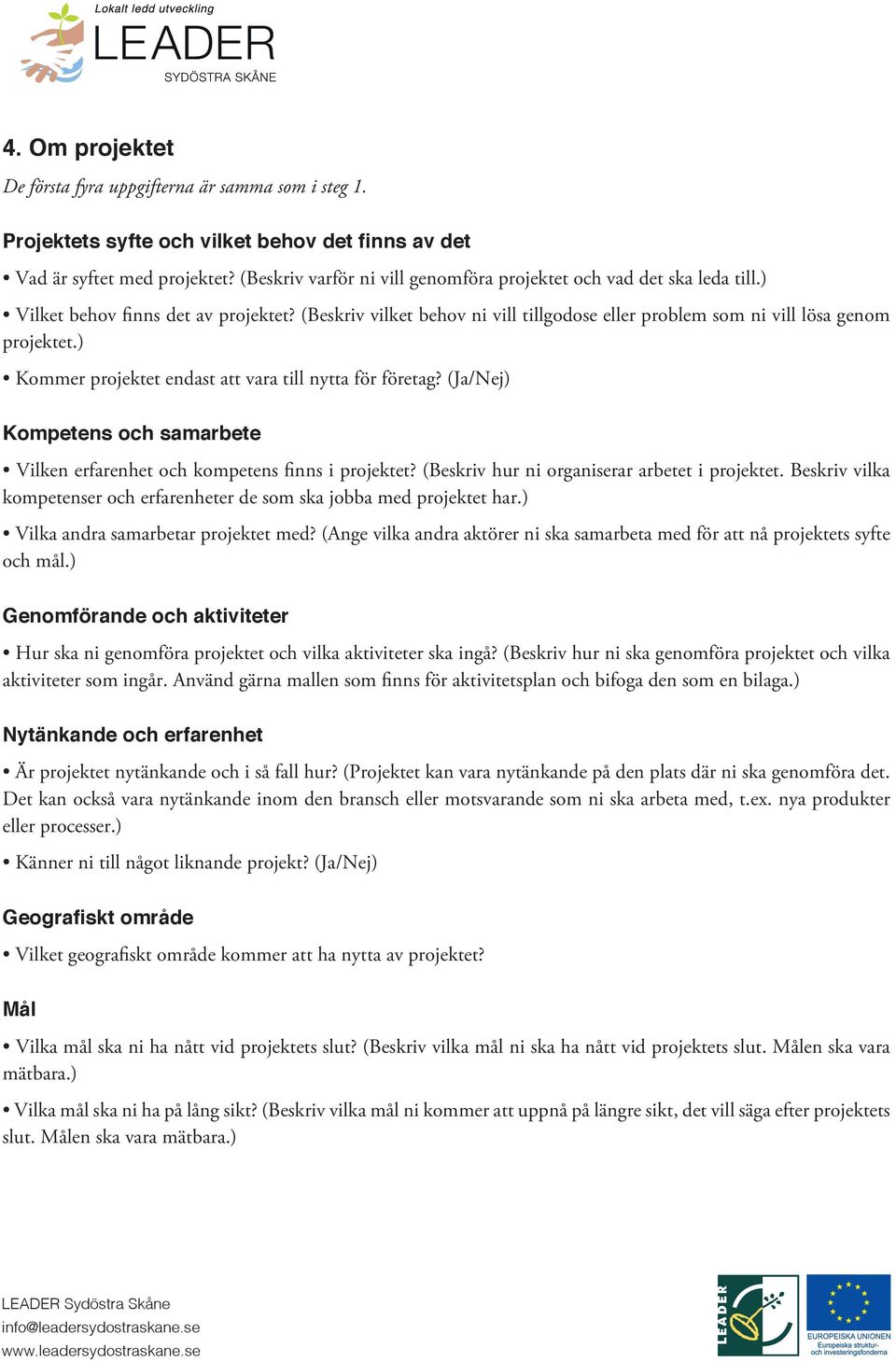 ) Kommer projektet endast att vara till nytta för företag? (Ja/Nej) Kompetens och samarbete Vilken erfarenhet och kompetens finns i projektet? (Beskriv hur ni organiserar arbetet i projektet.