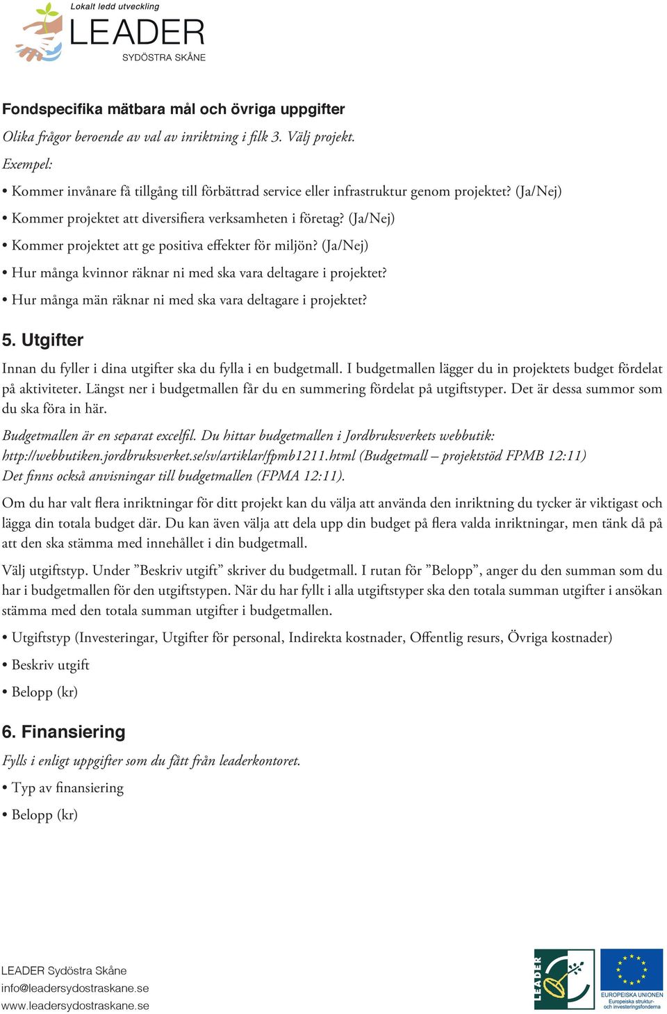 (Ja/Nej) Kommer projektet att ge positiva effekter för miljön? (Ja/Nej) Hur många kvinnor räknar ni med ska vara deltagare i projektet? Hur många män räknar ni med ska vara deltagare i projektet? 5.