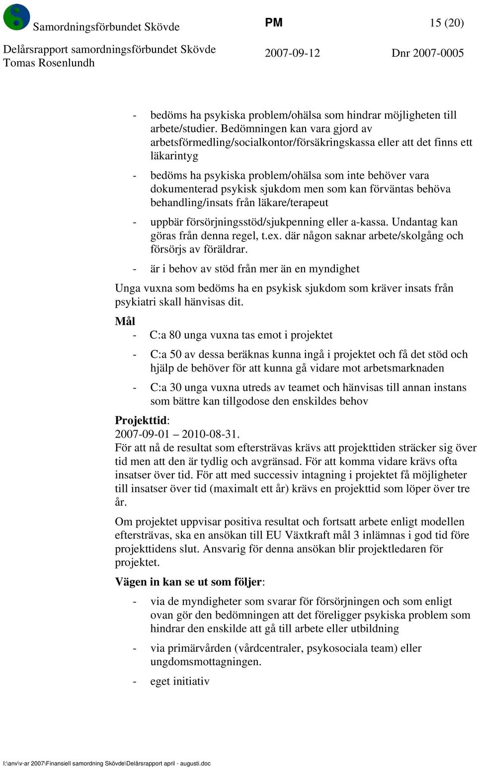 men som kan förväntas behöva behandling/insats från läkare/terapeut - uppbär försörjningsstöd/sjukpenning eller a-kassa. Undantag kan göras från denna regel, t.ex.