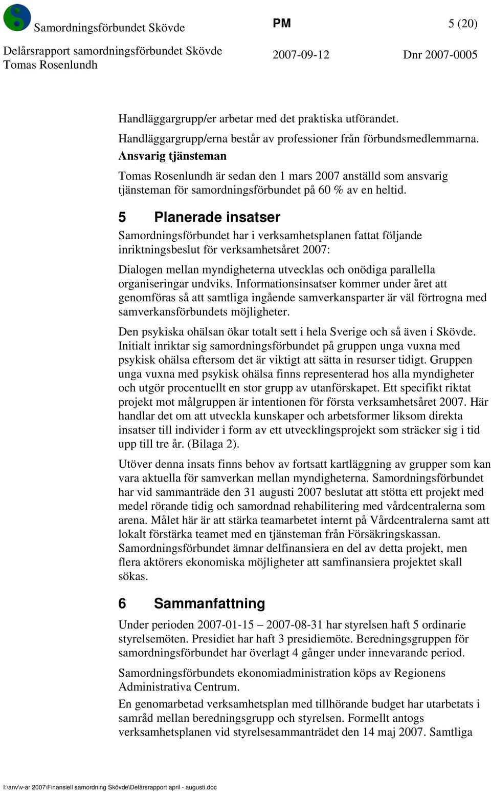 5 Planerade insatser Samordningsförbundet har i verksamhetsplanen fattat följande inriktningsbeslut för verksamhetsåret 2007: Dialogen mellan myndigheterna utvecklas och onödiga parallella