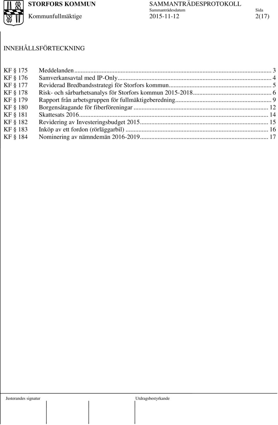 .. 6 KF 179 Rapport från arbetsgruppen för fullmäktigeberedning... 9 KF 180 Borgensåtagande för fiberföreningar.