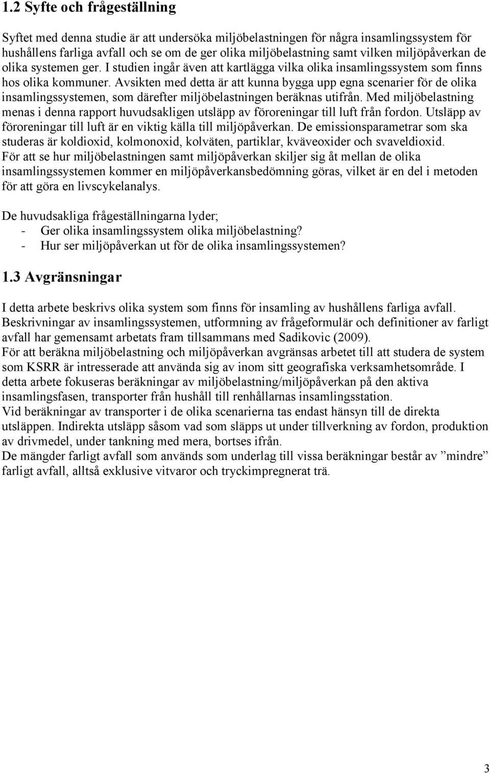 Avsikten med detta är att kunna bygga upp egna scenarier för de olika insamlingssystemen, som därefter miljöbelastningen beräknas utifrån.