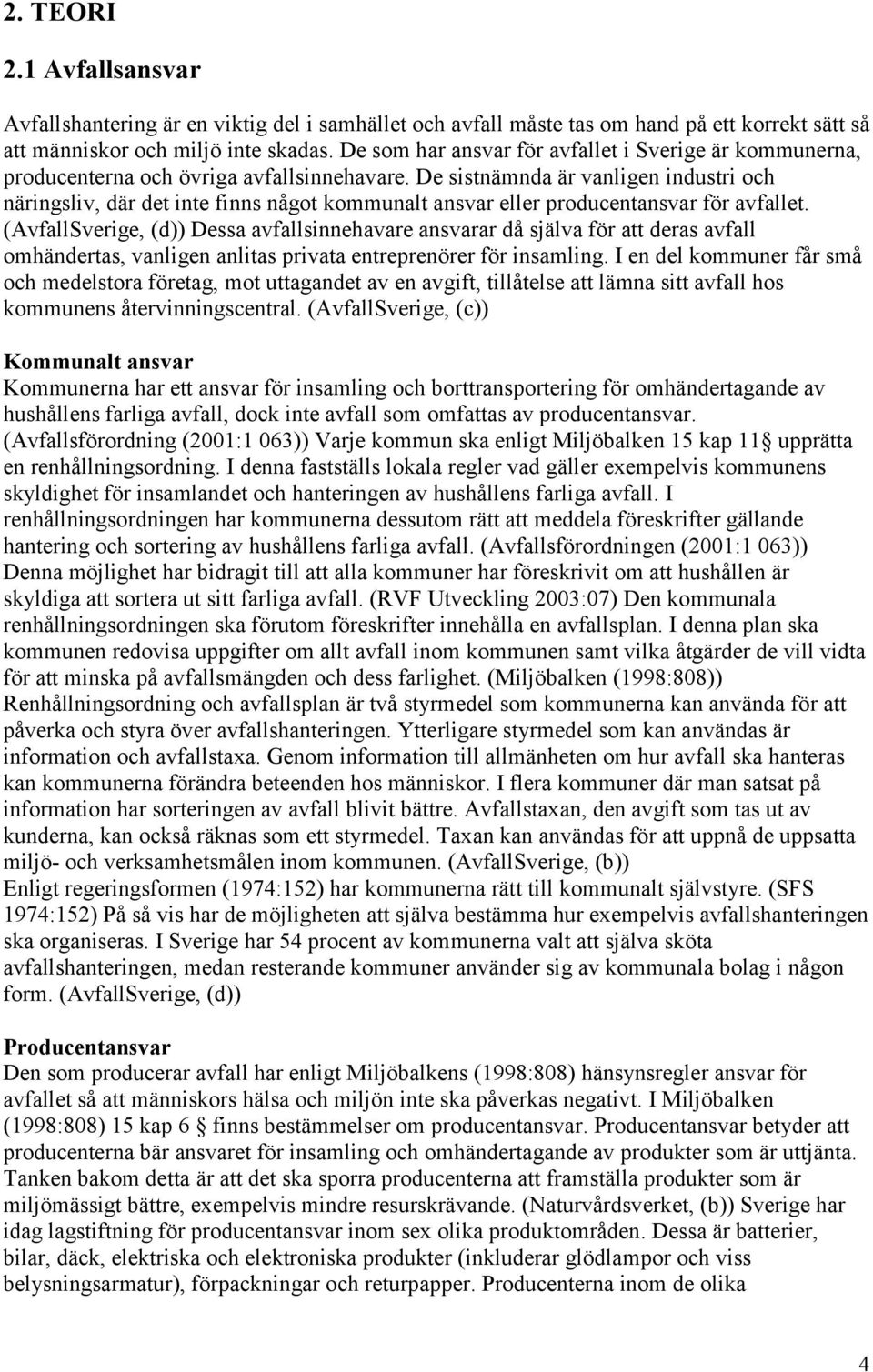 De sistnämnda är vanligen industri och näringsliv, där det inte finns något kommunalt ansvar eller producentansvar för avfallet.