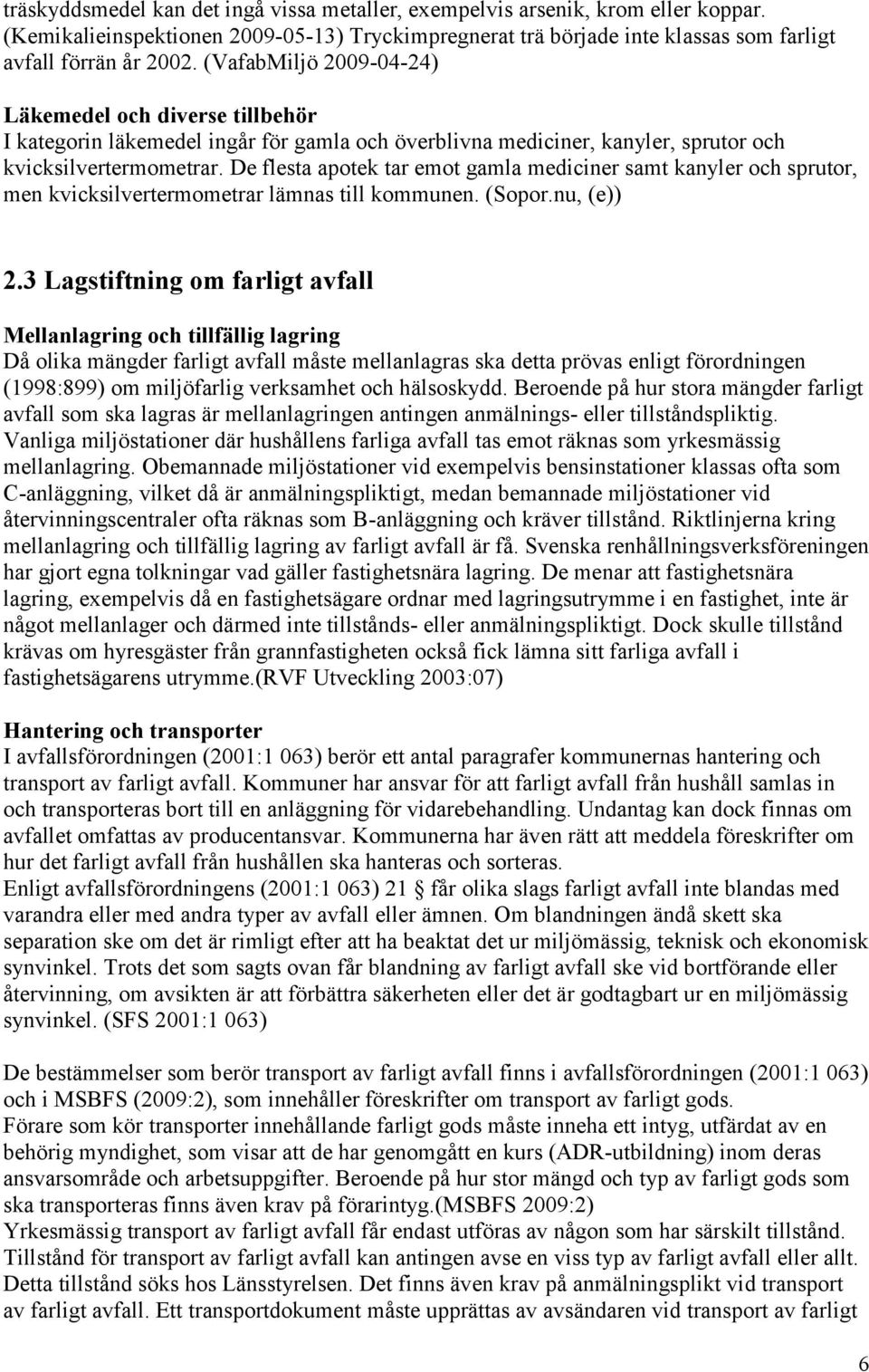 De flesta apotek tar emot gamla mediciner samt kanyler och sprutor, men kvicksilvertermometrar lämnas till kommunen. (Sopor.nu, (e)) 2.