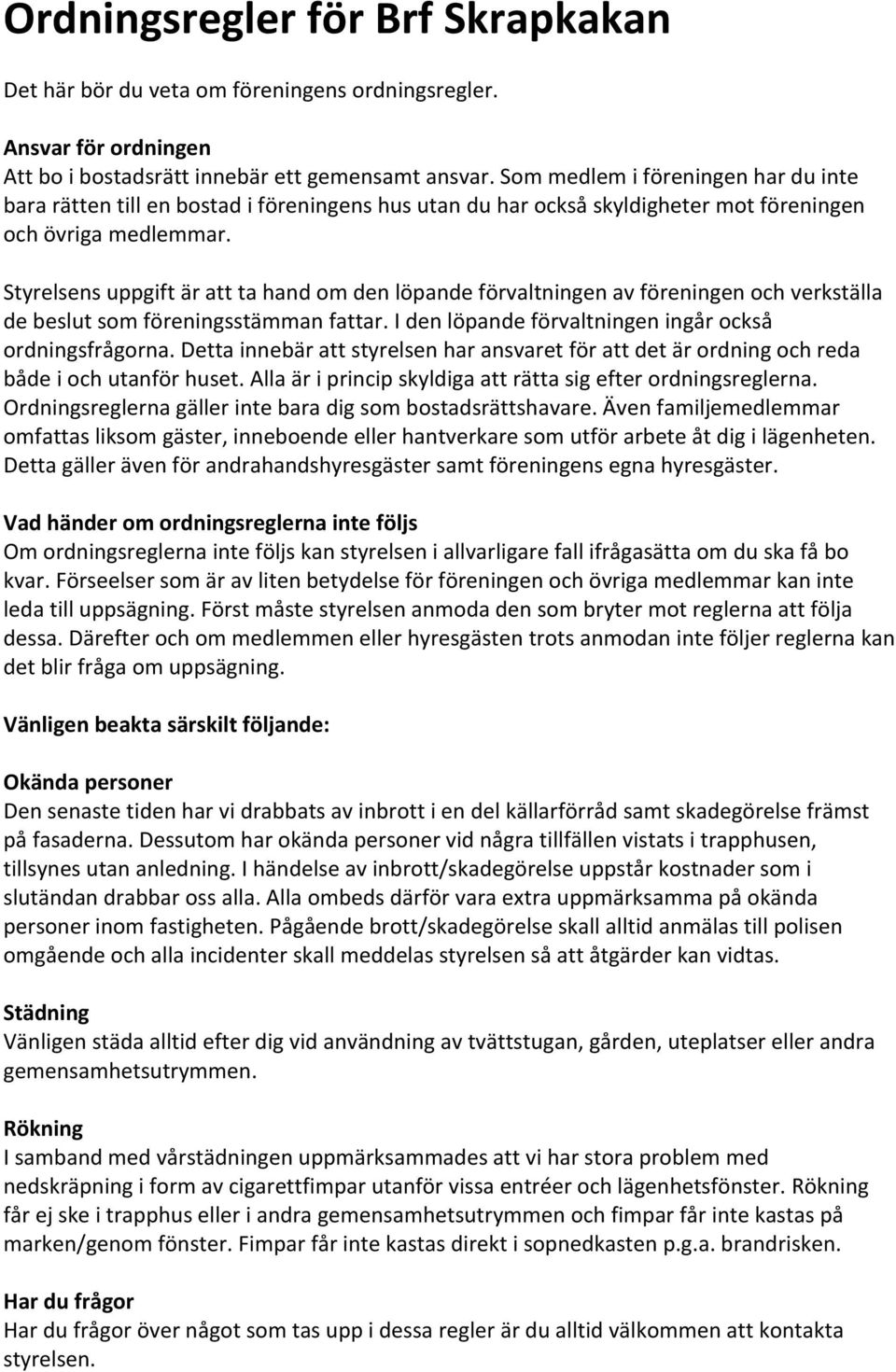 Styrelsens uppgift är att ta hand om den löpande förvaltningen av föreningen och verkställa de beslut som föreningsstämman fattar. I den löpande förvaltningen ingår också ordningsfrågorna.