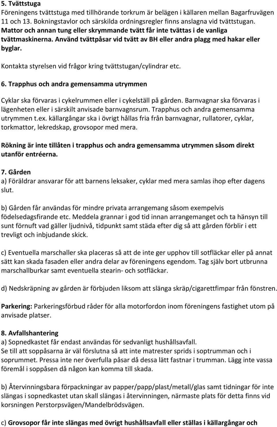 Kontakta styrelsen vid frågor kring tvättstugan/cylindrar etc. 6. Trapphus och andra gemensamma utrymmen Cyklar ska förvaras i cykelrummen eller i cykelställ på gården.