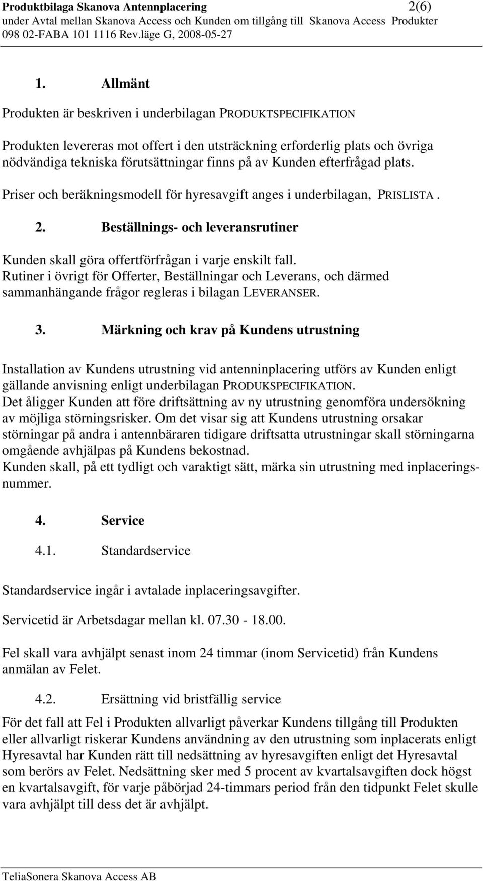 Kunden efterfrågad plats. Priser och beräkningsmodell för hyresavgift anges i underbilagan, PRISLISTA. 2. Beställnings- och leveransrutiner Kunden skall göra offertförfrågan i varje enskilt fall.