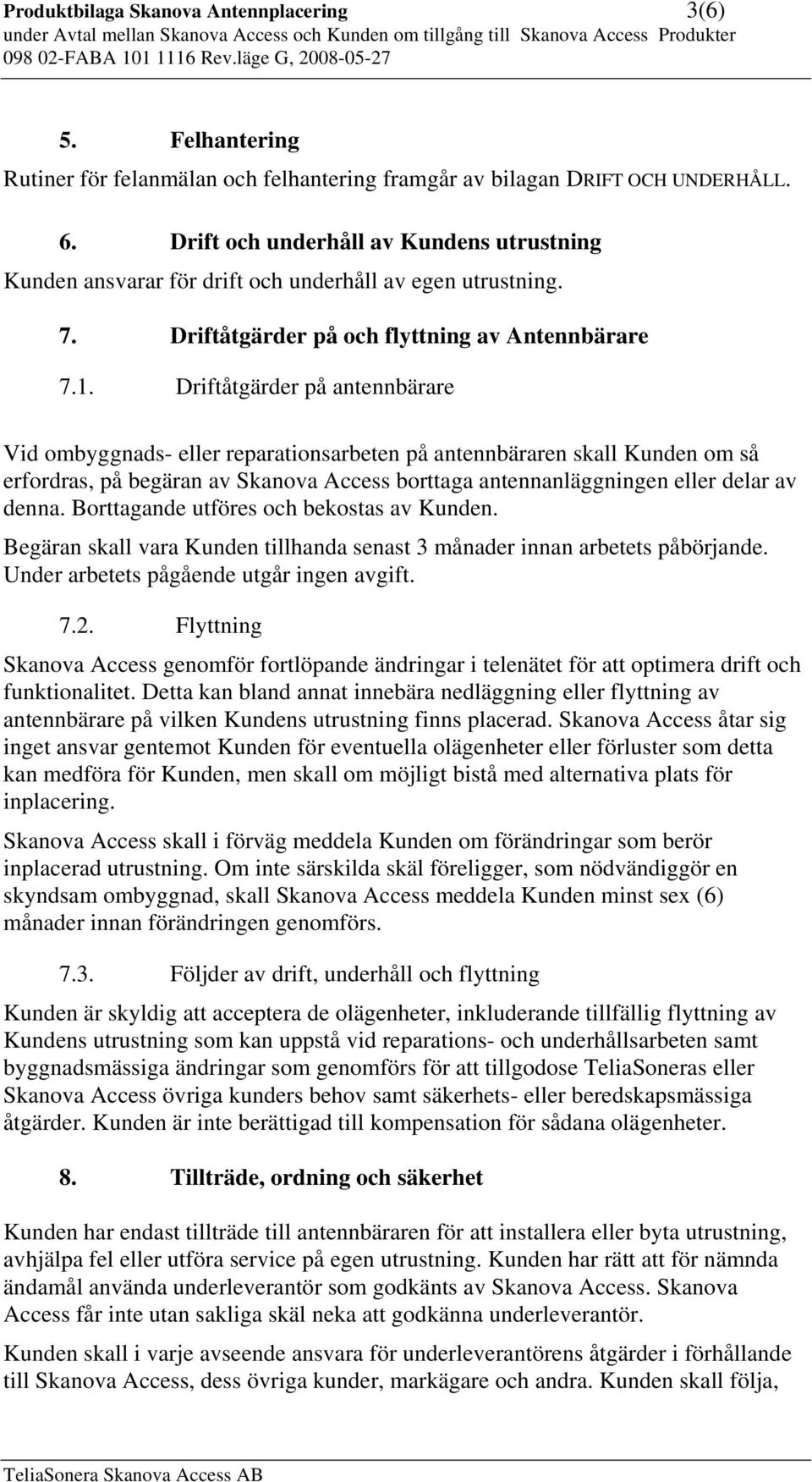 Driftåtgärder på antennbärare Vid ombyggnads- eller reparationsarbeten på antennbäraren skall Kunden om så erfordras, på begäran av Skanova Access borttaga antennanläggningen eller delar av denna.