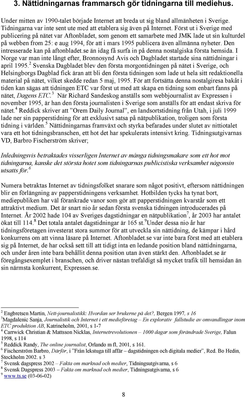 Först ut i Sverige med publicering på nätet var Aftonbladet, som genom ett samarbete med JMK lade ut sin kulturdel på webben from 25: e aug 1994, för att i mars 1995 publicera även allmänna nyheter.