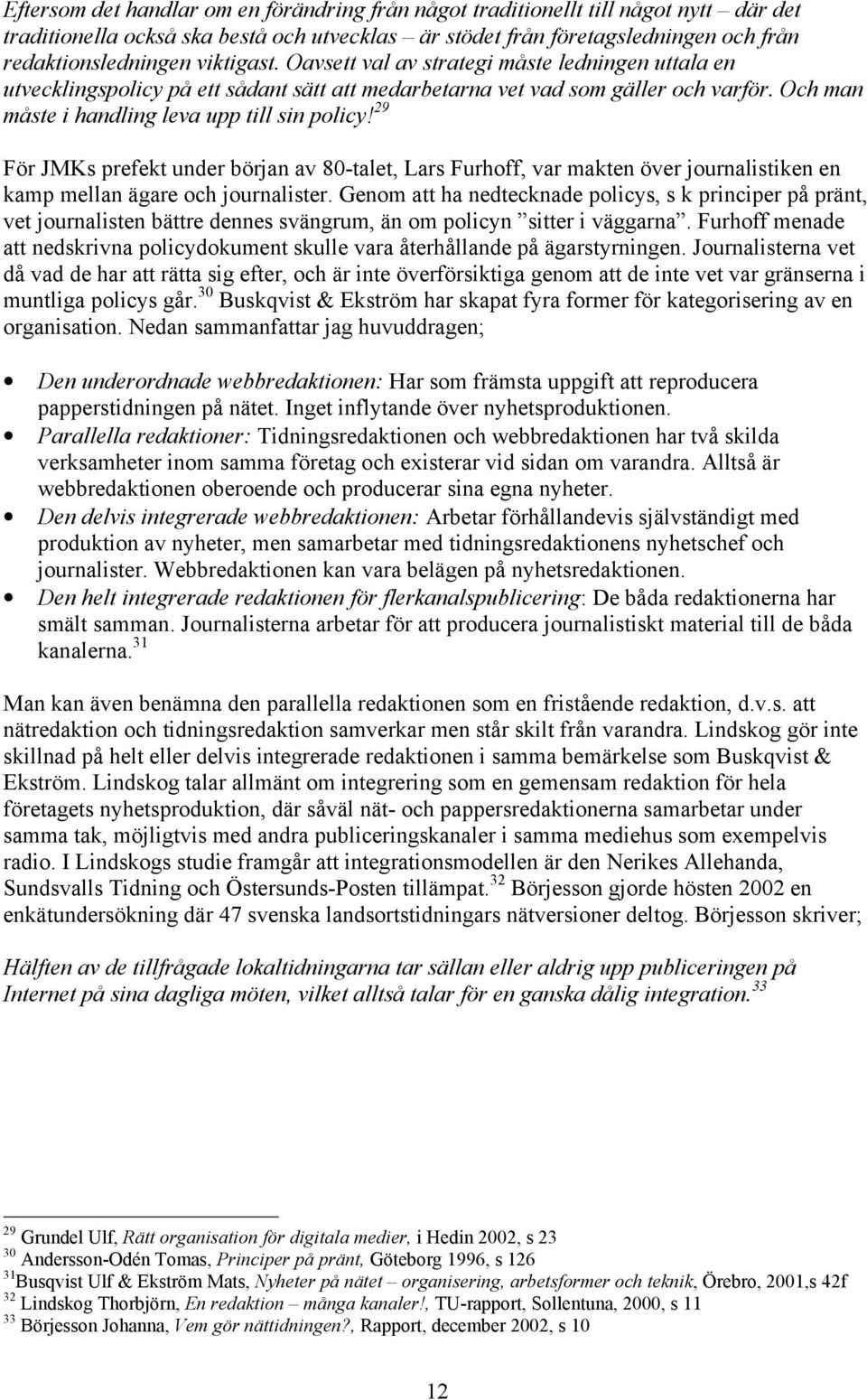 29 För JMKs prefekt under början av 80-talet, Lars Furhoff, var makten över journalistiken en kamp mellan ägare och journalister.