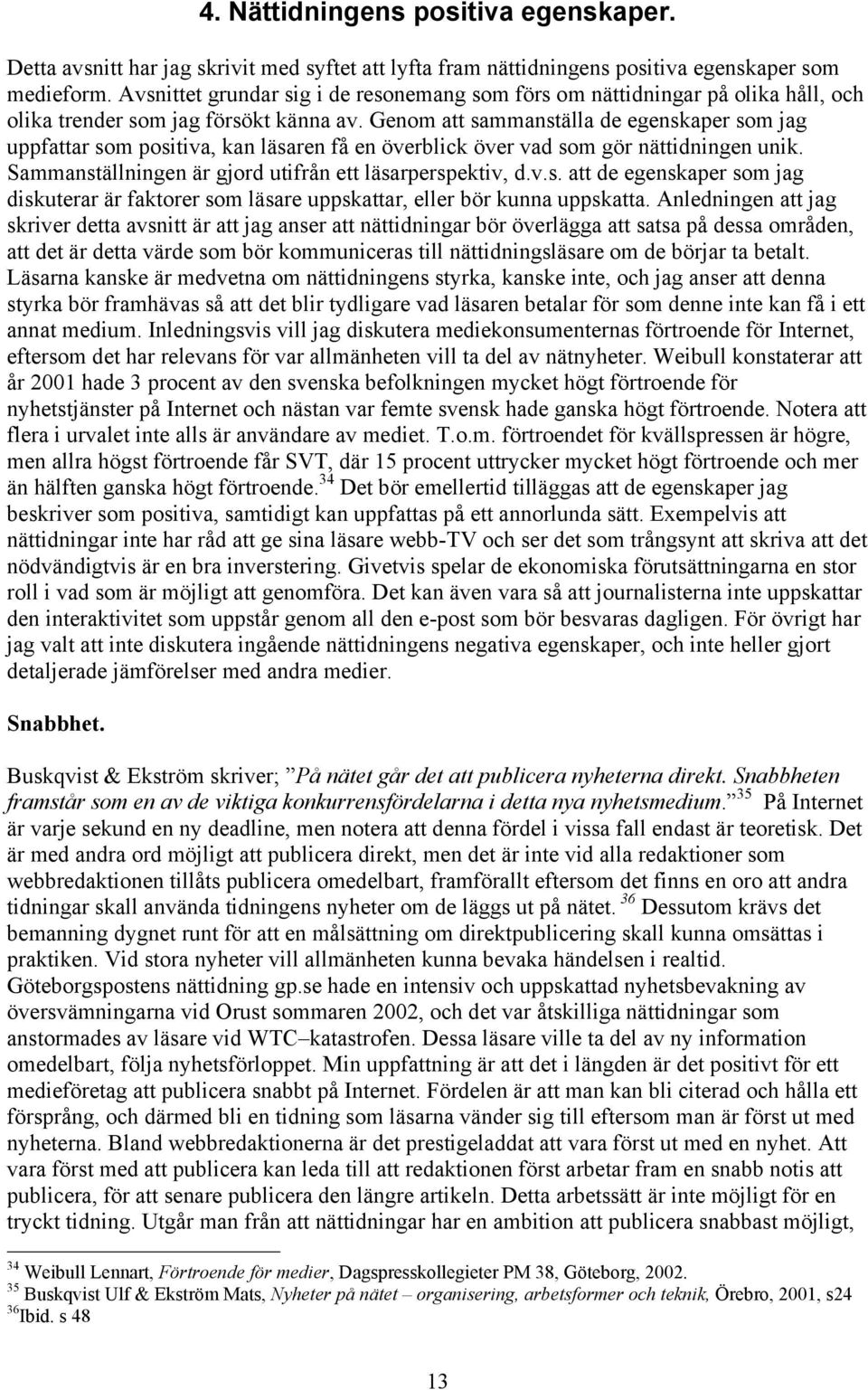 Genom att sammanställa de egenskaper som jag uppfattar som positiva, kan läsaren få en överblick över vad som gör nättidningen unik. Sammanställningen är gjord utifrån ett läsarperspektiv, d.v.s. att de egenskaper som jag diskuterar är faktorer som läsare uppskattar, eller bör kunna uppskatta.