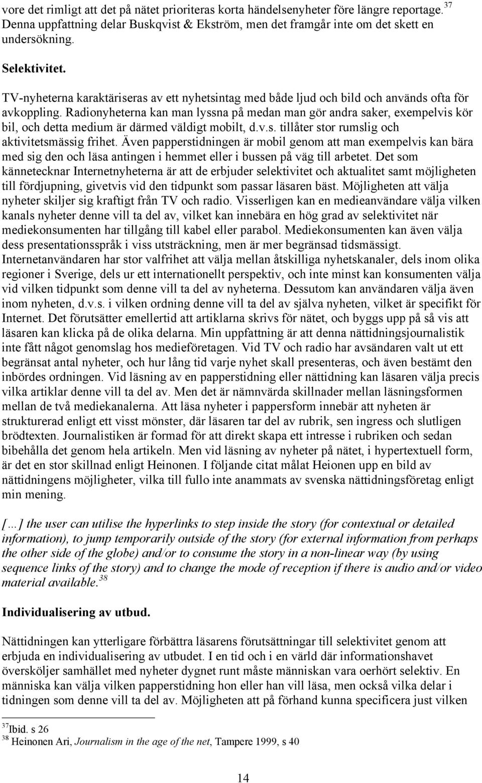 Radionyheterna kan man lyssna på medan man gör andra saker, exempelvis kör bil, och detta medium är därmed väldigt mobilt, d.v.s. tillåter stor rumslig och aktivitetsmässig frihet.