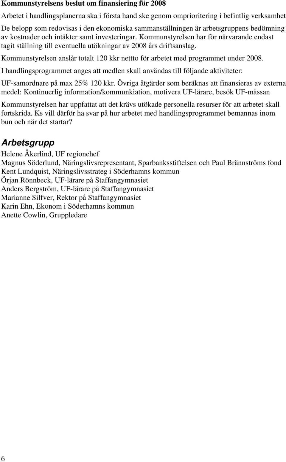 Kommunstyrelsen har för närvarande endast tagit ställning till eventuella utökningar av 2008 års driftsanslag. Kommunstyrelsen anslår totalt 120 kkr nettto för arbetet med programmet under 2008.