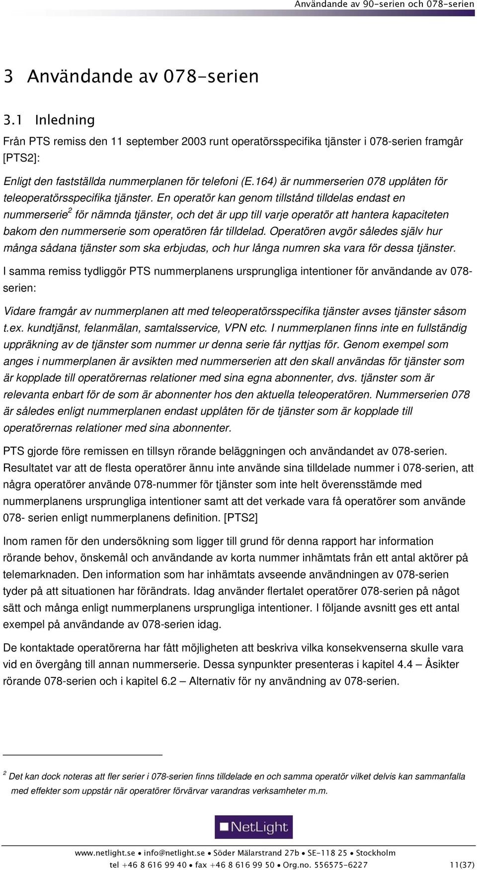 En operatör kan genom tillstånd tilldelas endast en nummerserie 2 för nämnda tjänster, och det är upp till varje operatör att hantera kapaciteten bakom den nummerserie som operatören får tilldelad.