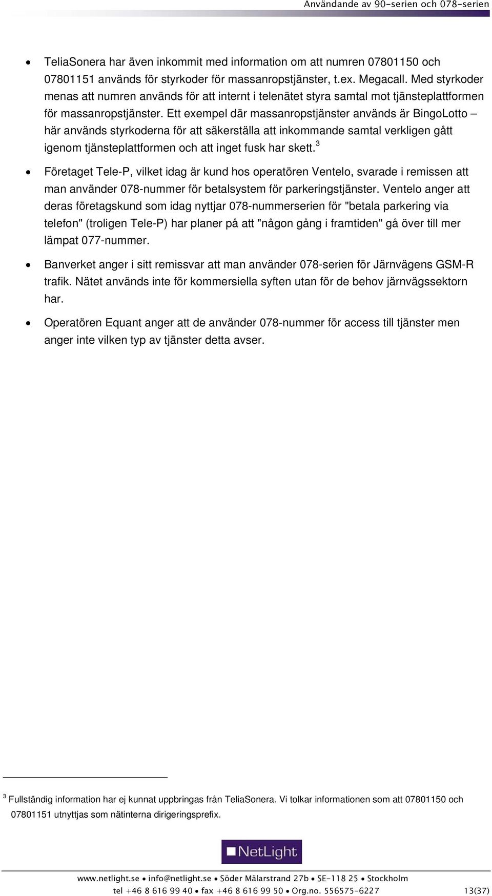 Ett exempel där massanropstjänster används är BingoLotto här används styrkoderna för att säkerställa att inkommande samtal verkligen gått igenom tjänsteplattformen och att inget fusk har skett.