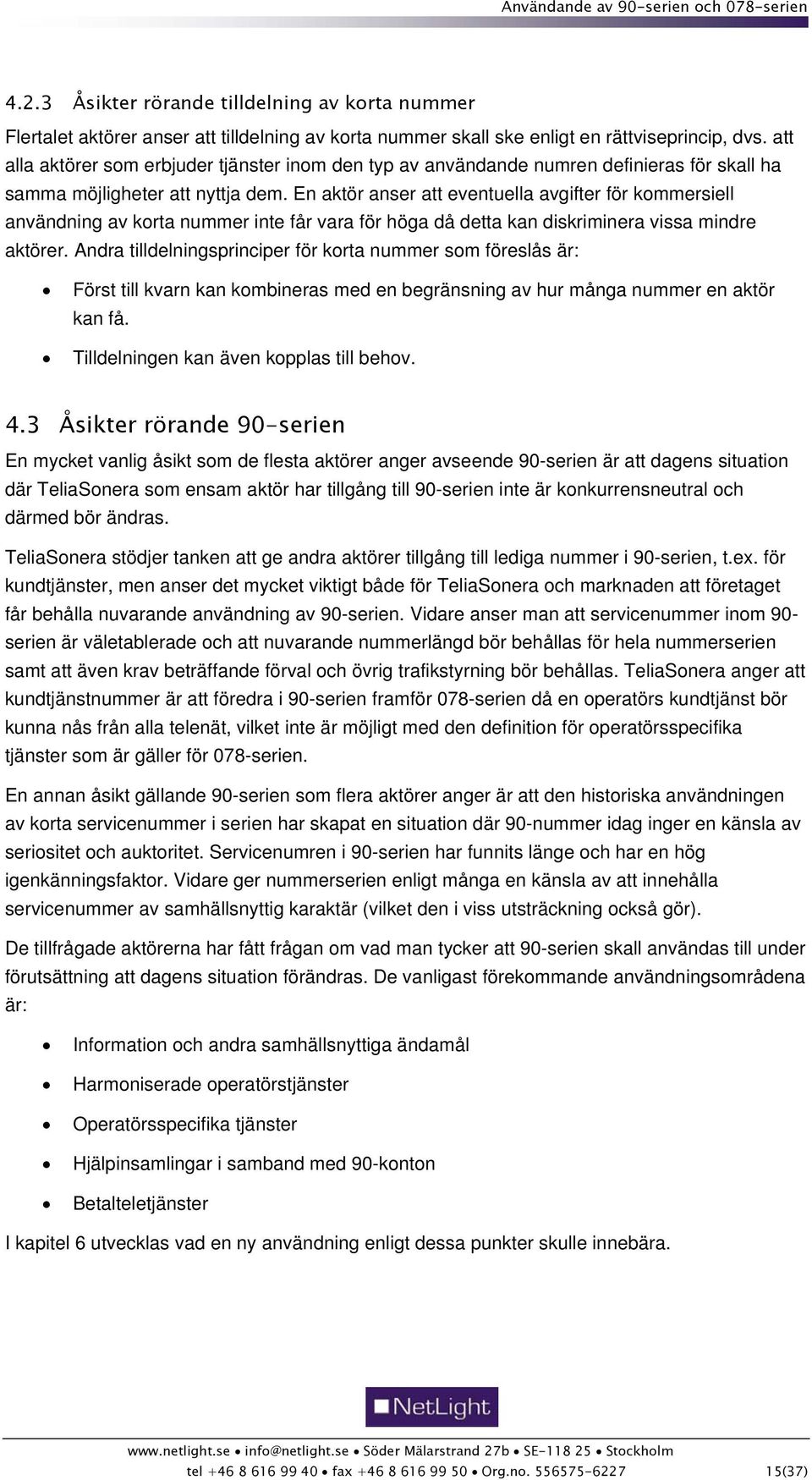 En aktör anser att eventuella avgifter för kommersiell användning av korta nummer inte får vara för höga då detta kan diskriminera vissa mindre aktörer.