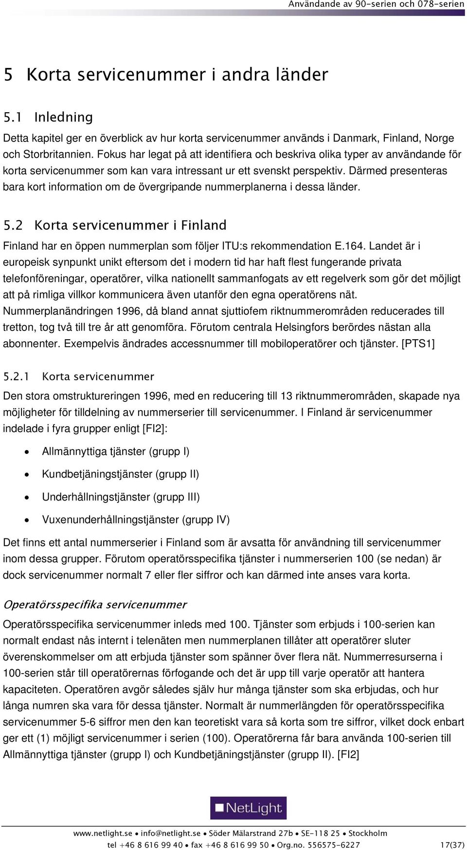 Därmed presenteras bara kort information om de övergripande nummerplanerna i dessa länder. 5.2 Korta servicenummer i Finland Finland har en öppen nummerplan som följer ITU:s rekommendation E.164.