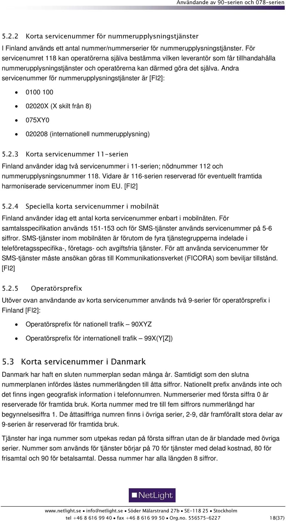 Andra servicenummer för nummerupplysningstjänster är [FI2]: 0100 100 02020X (X skilt från 8) 075XY0 020208 (internationell nummerupplysning) 5.2.3 Korta servicenummer 11-serien Finland använder idag två servicenummer i 11-serien; nödnummer 112 och nummerupplysningsnummer 118.