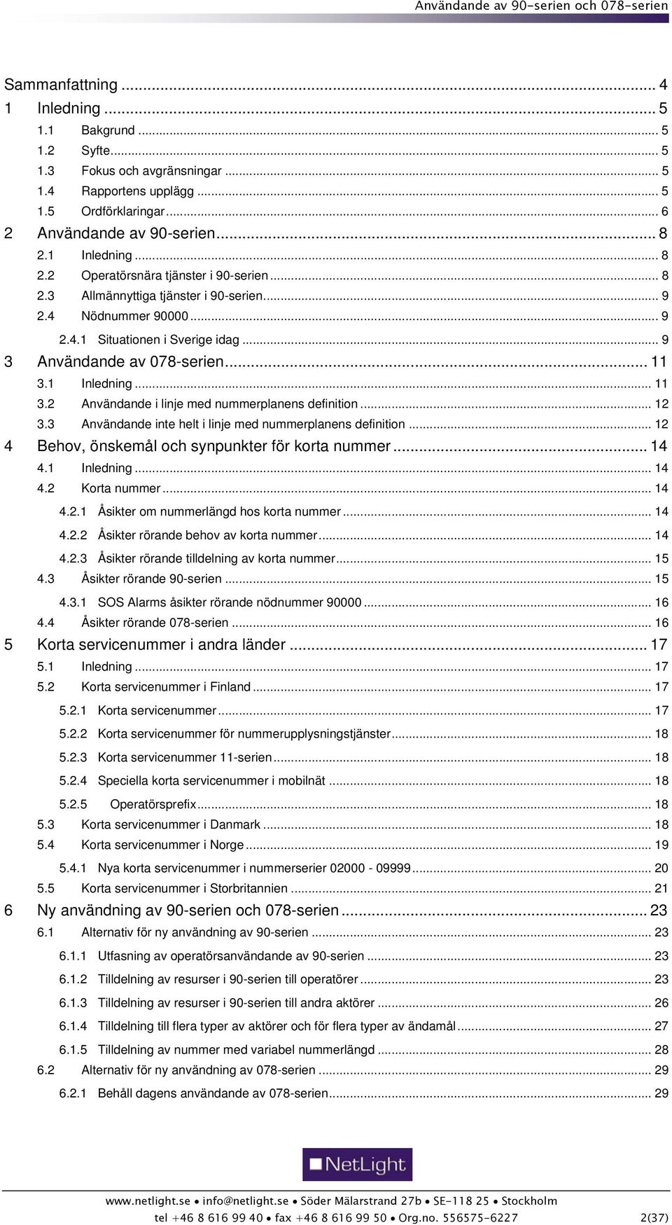 .. 11 3.1 Inledning... 11 3.2 Användande i linje med nummerplanens definition... 12 3.3 Användande inte helt i linje med nummerplanens definition... 12 4 Behov, önskemål och synpunkter för korta nummer.