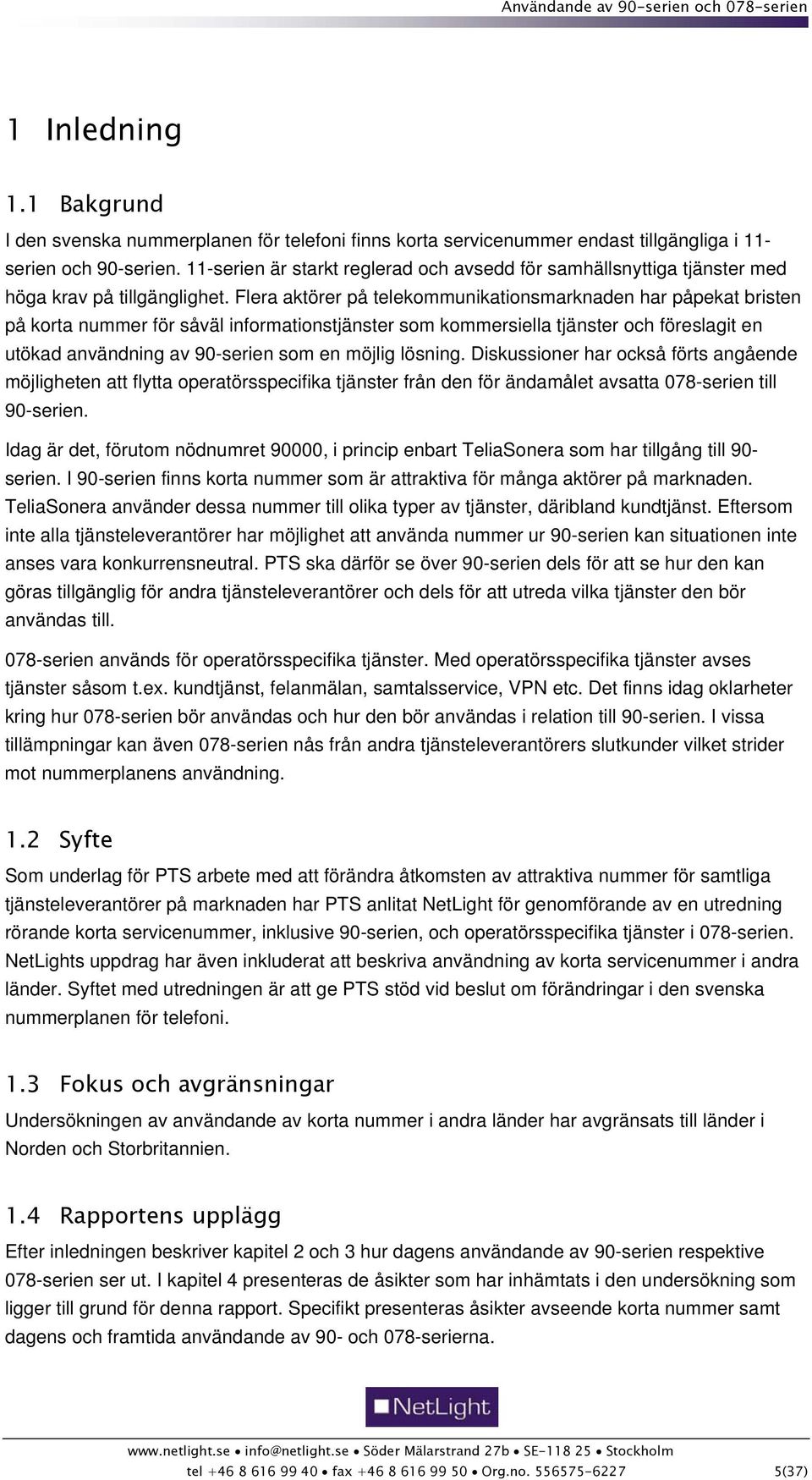 Flera aktörer på telekommunikationsmarknaden har påpekat bristen på korta nummer för såväl informationstjänster som kommersiella tjänster och föreslagit en utökad användning av 90-serien som en